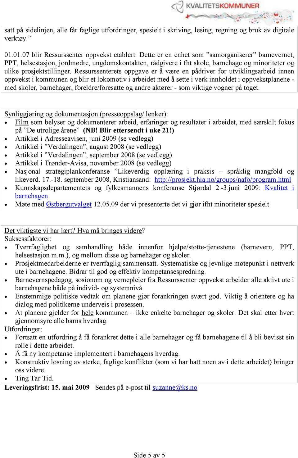 Ressurssenterets oppgave er å være en pådriver for utviklingsarbeid innen oppvekst i kommunen og blir et lokomotiv i arbeidet med å sette i verk innholdet i oppvekstplanene - med skoler, barnehager,