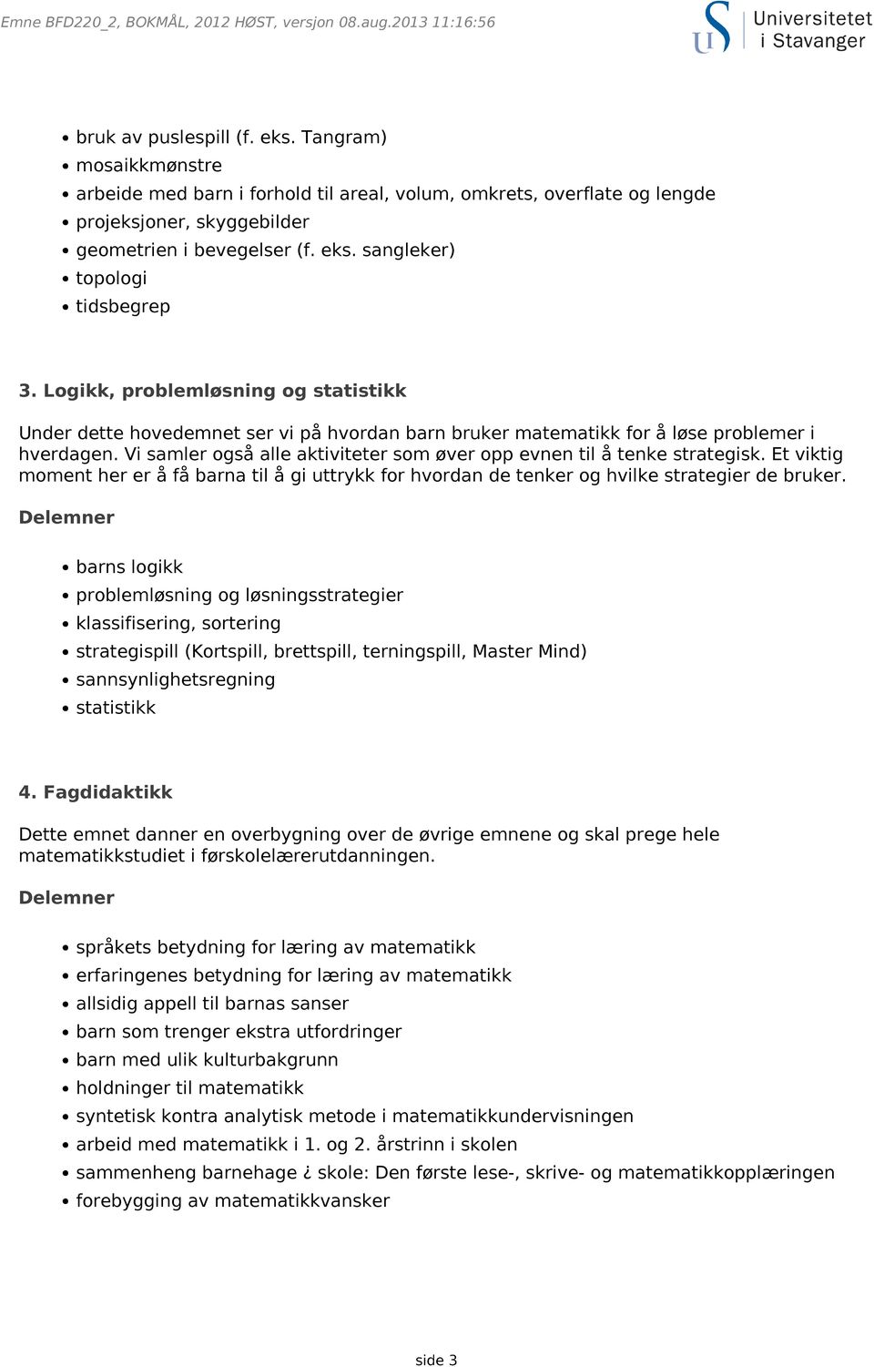 Logikk, problemløsning og statistikk Under dette hovedemnet ser vi på hvordan barn bruker matematikk for å løse problemer i hverdagen.