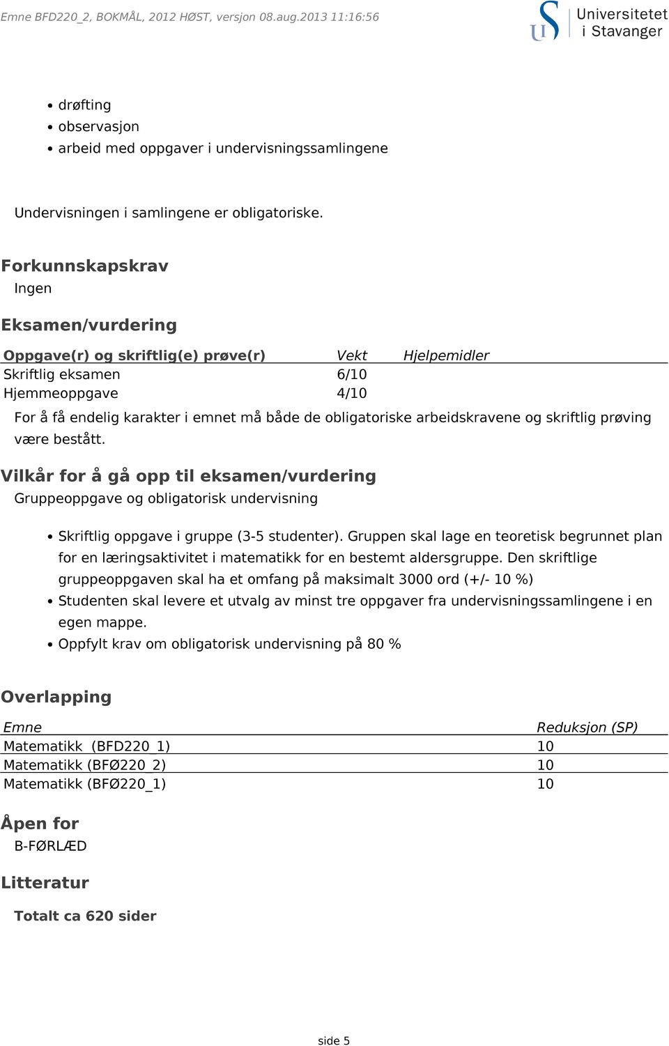 arbeidskravene og skriftlig prøving være bestått. Vilkår for å gå opp til eksamen/vurdering Gruppeoppgave og obligatorisk undervisning Skriftlig oppgave i gruppe (3-5 studenter).