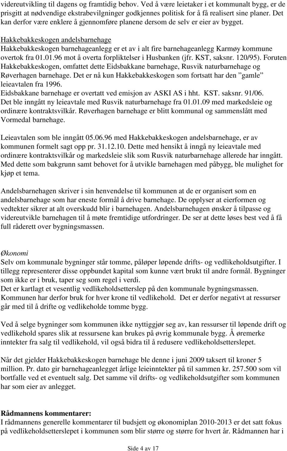 Hakkebakkeskogen andelsbarnehage Hakkebakkeskogen barnehageanlegg er et av i alt fire barnehageanlegg Karmøy kommune overtok fra 01.01.96 mot å overta forpliktelser i Husbanken (jfr. KST, saksnr.