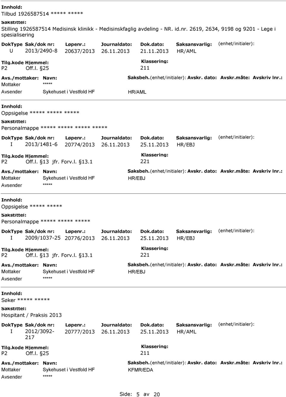 : Oppsigelse ***** ***** ***** ***** 2013/1481-6 20774/2013 25.11.2013 Avs./mottaker: Navn: Saksbeh. Avskr. dato: Avskr.måte: Avskriv lnr.