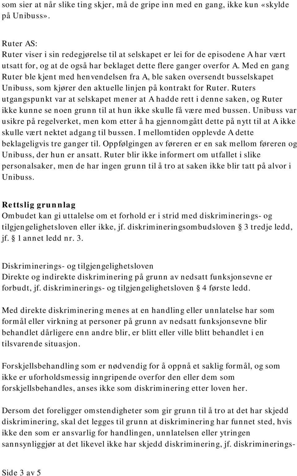 Med en gang Ruter ble kjent med henvendelsen fra A, ble saken oversendt busselskapet Unibuss, som kjører den aktuelle linjen på kontrakt for Ruter.