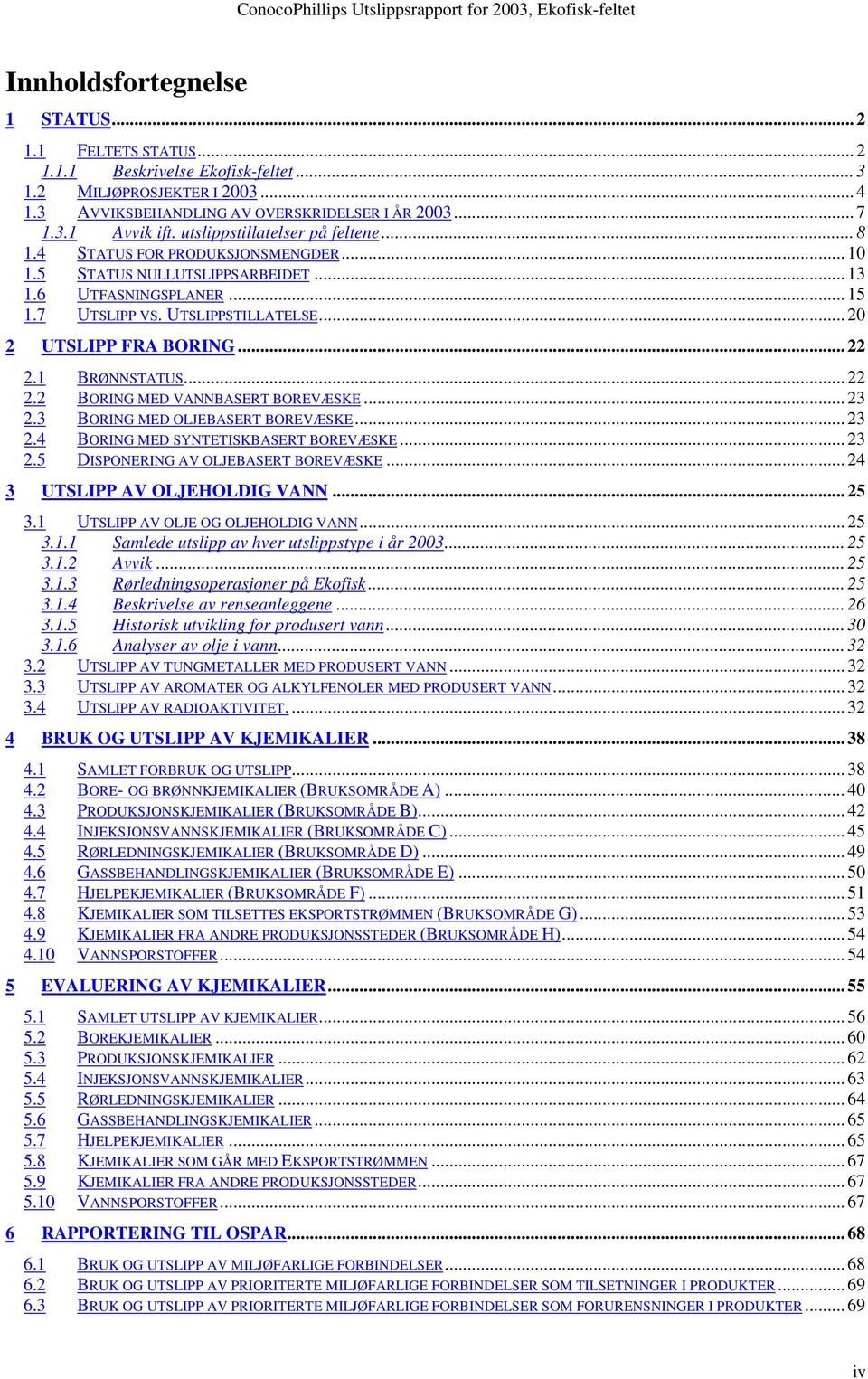 .. 20 2 UTSLIPP FRA BORING... 22 2.1 BRØNNSTATUS... 22 2.2 BORING MED VANNBASERT BOREVÆSKE... 23 2.3 BORING MED OLJEBASERT BOREVÆSKE... 23 2.4 BORING MED SYNTETISKBASERT BOREVÆSKE... 23 2.5 DISPONERING AV OLJEBASERT BOREVÆSKE.