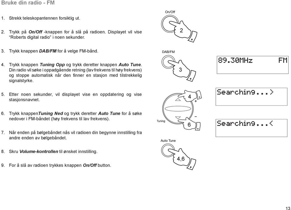 Din radio vil søke i oppadgående retning (lav frekvens til høy frekvens) og stoppe automatisk når den fi nner en stasjon med tilstrekkelig signalstyrke. 3 5.