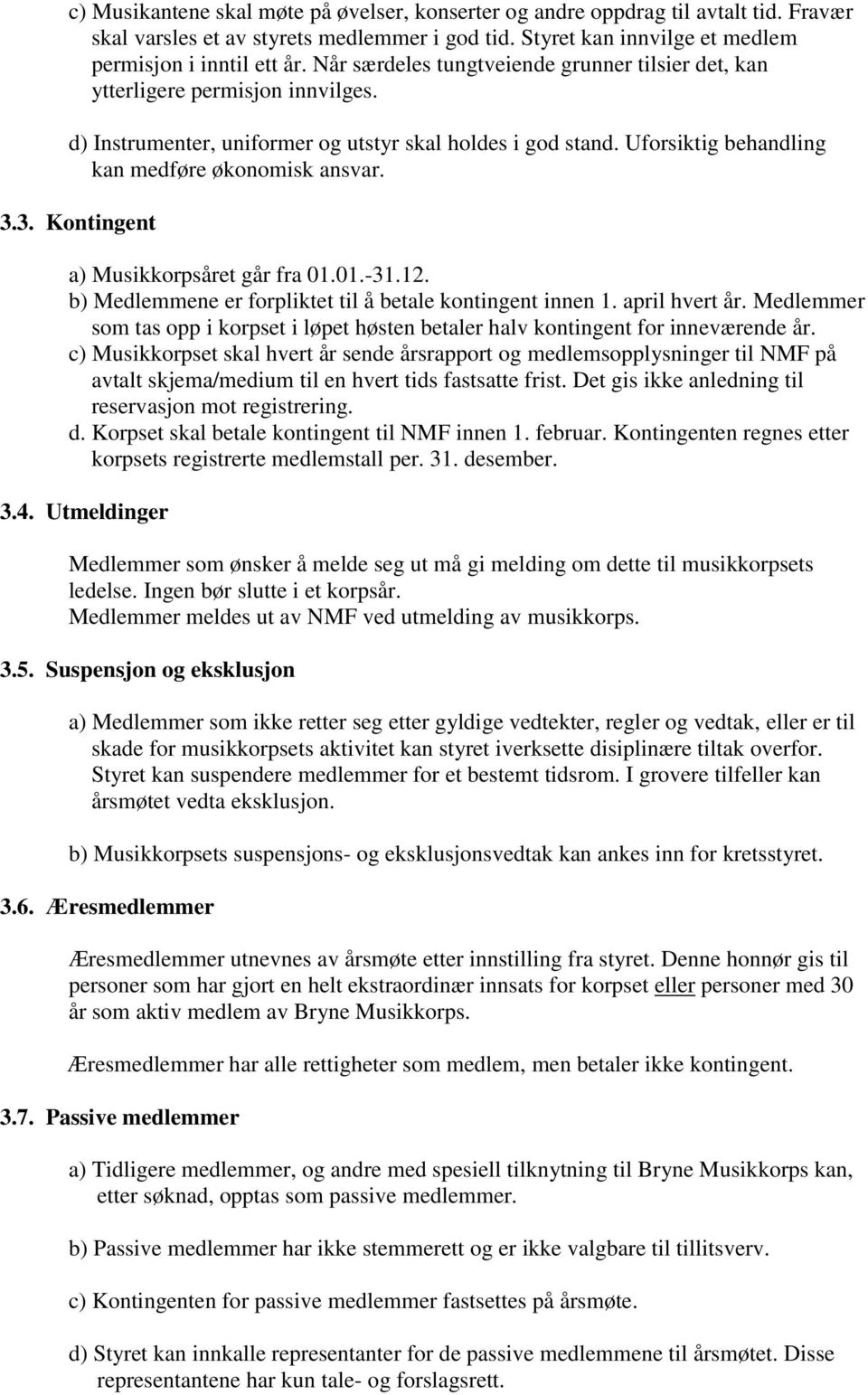 3. Kontingent a) Musikkorpsåret går fra 01.01.-31.12. b) Medlemmene er forpliktet til å betale kontingent innen 1. april hvert år.