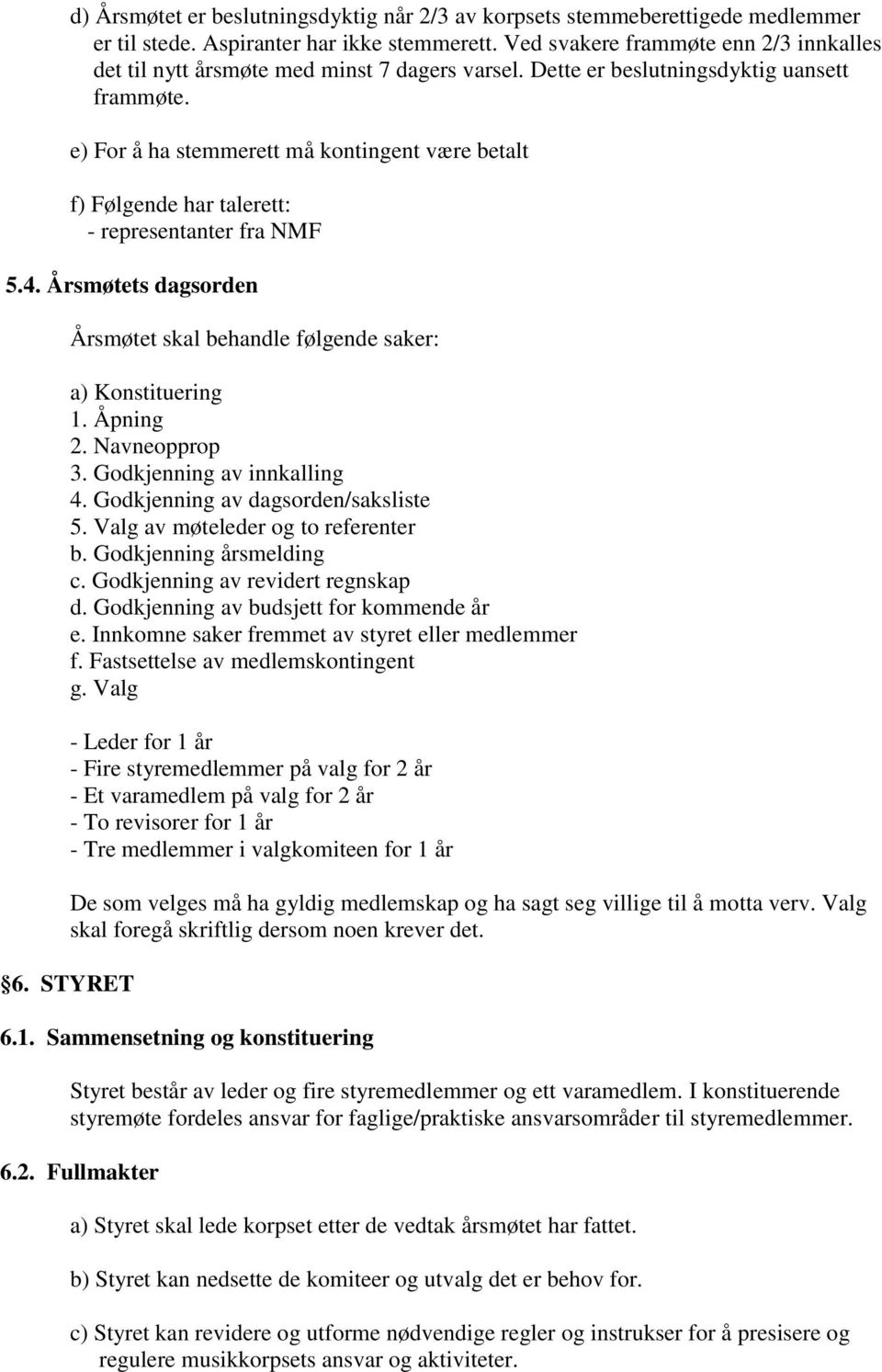 e) For å ha stemmerett må kontingent være betalt f) Følgende har talerett: - representanter fra NMF 5.4. Årsmøtets dagsorden Årsmøtet skal behandle følgende saker: a) Konstituering 1. Åpning 2.