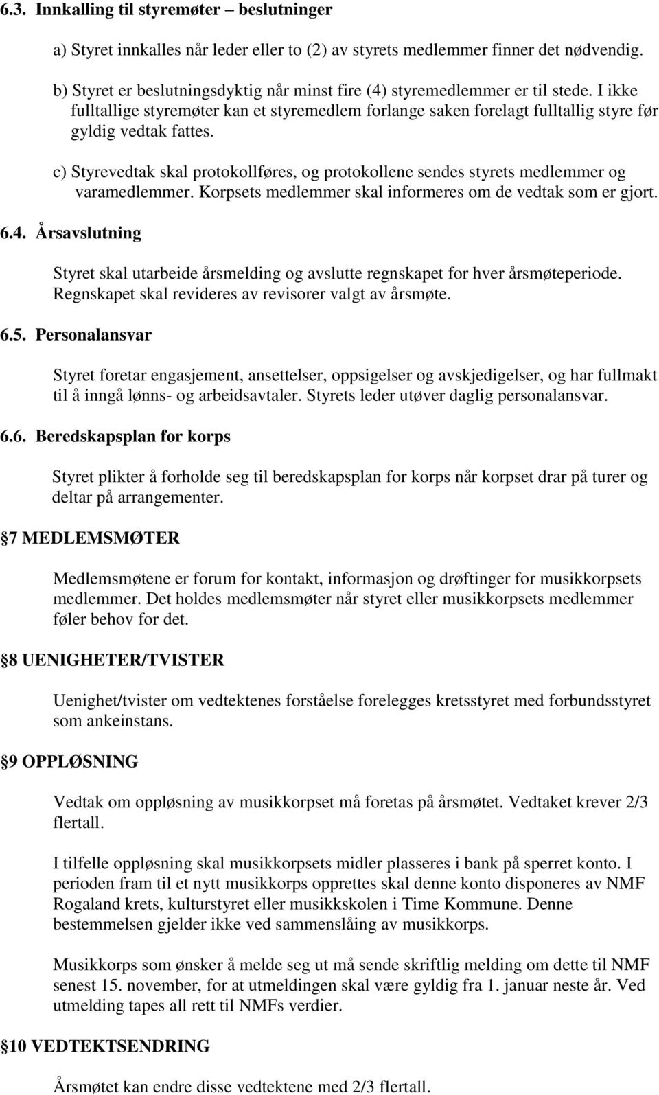 c) Styrevedtak skal protokollføres, og protokollene sendes styrets medlemmer og varamedlemmer. Korpsets medlemmer skal informeres om de vedtak som er gjort. 6.4.