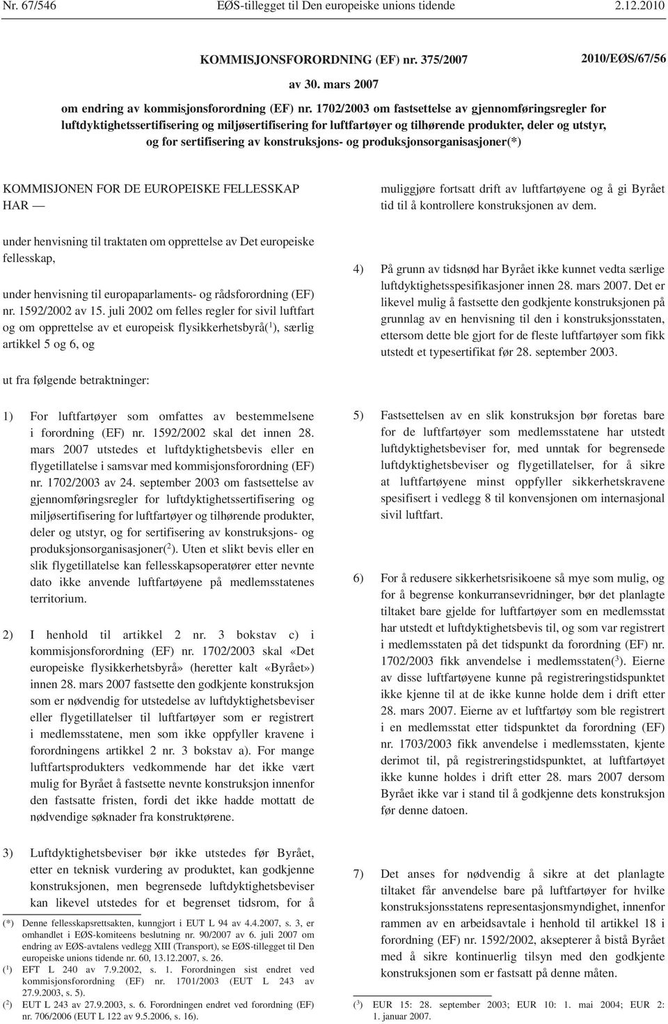 konstruksjons- og produksjonsorganisasjoner(*) KOMMISJONEN FOR DE EUROPEISKE FELLESSKAP HAR muliggjøre fortsatt drift av luftfartøyene og å gi Byrået tid til å kontrollere konstruksjonen av dem.