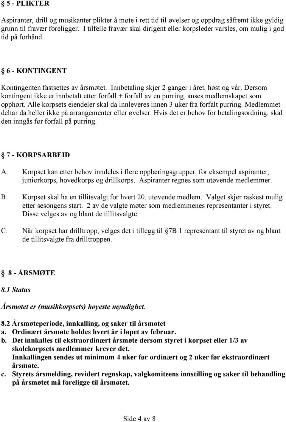 Dersom kontingent ikke er innbetalt etter forfall + forfall av en purring, anses medlemskapet som opphørt. Alle korpsets eiendeler skal da innleveres innen 3 uker fra forfalt purring.