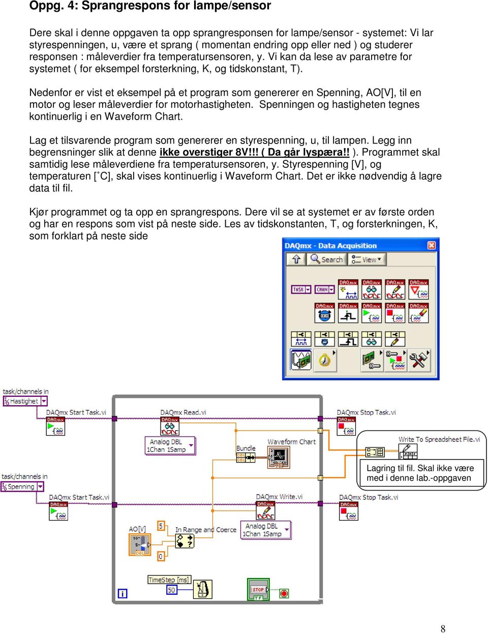 Nedenfor er vist et eksempel på et program som genererer en Spenning, AO[V], til en motor og leser måleverdier for motorhastigheten. Spenningen og hastigheten tegnes kontinuerlig i en Waveform Chart.