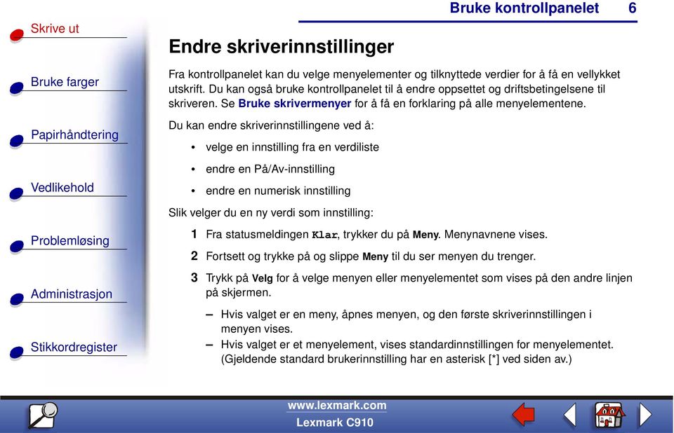 Du kan endre skriverinnstillingene ved å: velge en innstilling fra en verdiliste endre en På/Av-innstilling endre en numerisk innstilling Slik velger du en ny verdi som innstilling: 1 Fra