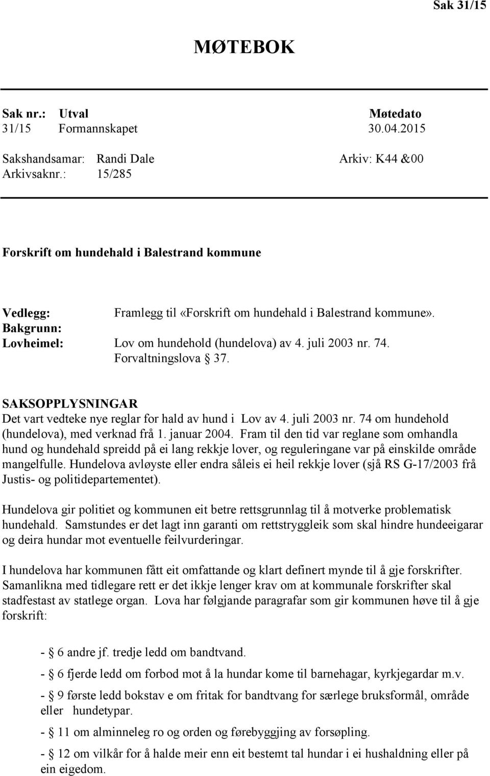 Forvaltningslova 37. SAKSOPPLYSNINGAR Det vart vedteke nye reglar for hald av hund i Lov av 4. juli 2003 nr. 74 om hundehold (hundelova), med verknad frå 1. januar 2004.