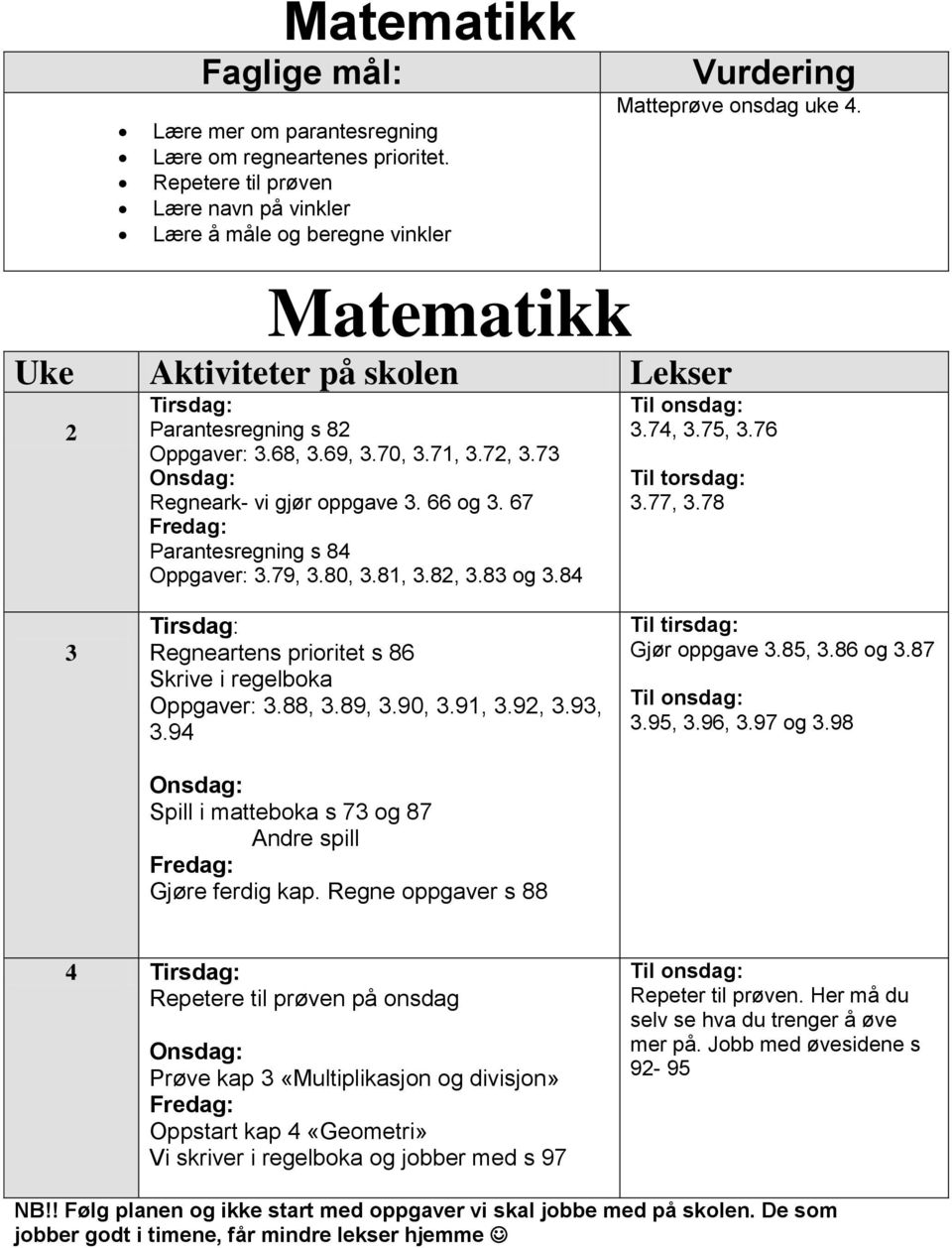 67 Parantesregning s 84 Oppgaver: 3.79, 3.80, 3.81, 3.82, 3.83 og 3.84 Til onsdag: 3.74, 3.75, 3.76 Til torsdag: 3.77, 3.78 3 Tirsdag: Regneartens prioritet s 86 Skrive i regelboka Oppgaver: 3.88, 3.