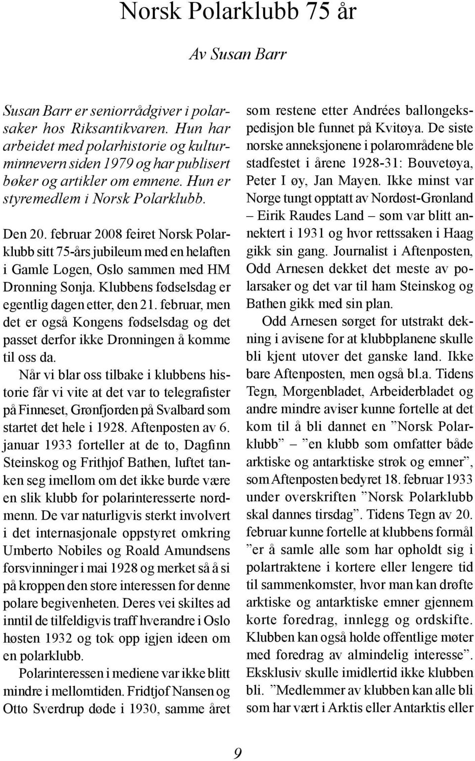 februar 2008 feiret Norsk Polarklubb sitt 75-års jubileum med en helaften i Gamle Logen, Oslo sammen med HM Dronning Sonja. Klubbens fødselsdag er egentlig dagen etter, den 21.