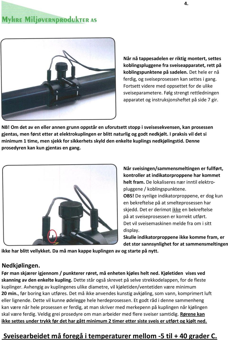 Om det av en eller annen grunn oppstår en uforutsett stopp i sveisesekvensen, kan prosessen gjentas, men først etter at elektrokuplingen er blitt naturlig og godt nedkjølt.