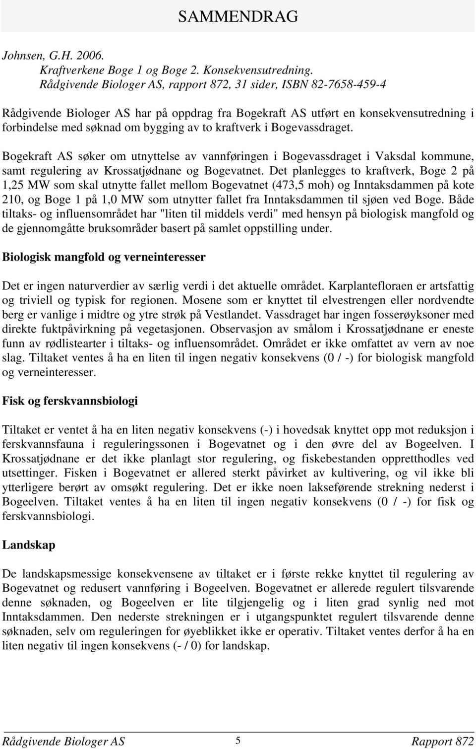 kraftverk i Bogevassdraget. Bogekraft AS søker om utnyttelse av vannføringen i Bogevassdraget i Vaksdal kommune, samt regulering av Krossatjødnane og Bogevatnet.