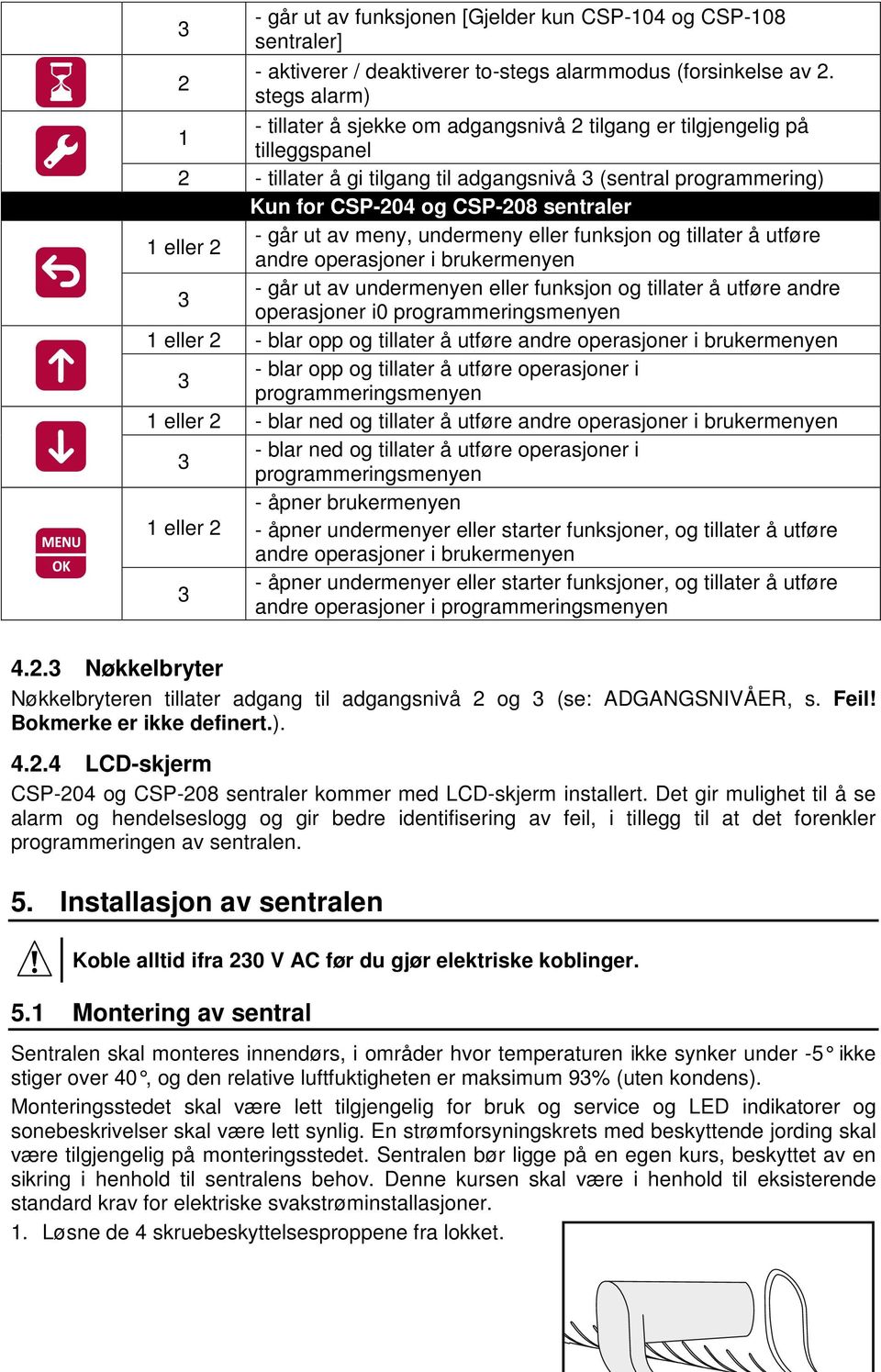 går ut av meny, undermeny eller funksjon og tillater å utføre 1 eller 2 andre operasjoner i brukermenyen - går ut av undermenyen eller funksjon og tillater å utføre andre 3 operasjoner i0