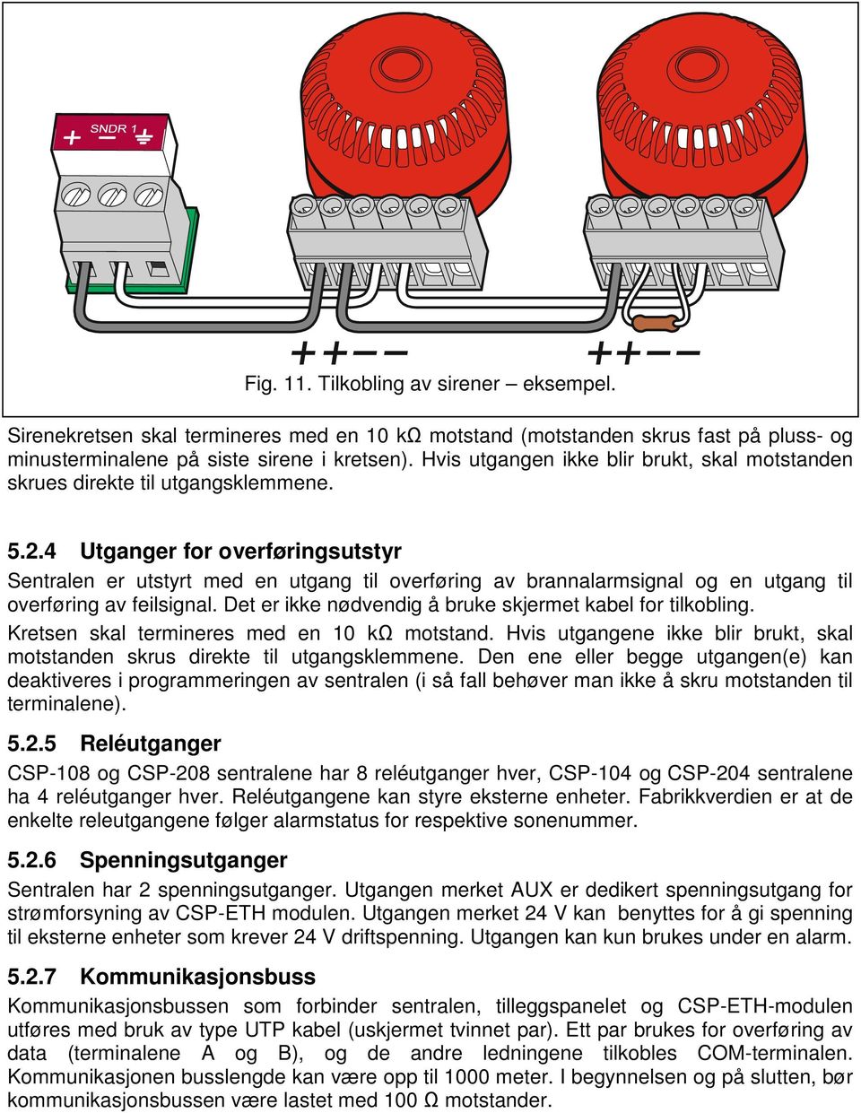 4 Utganger for overføringsutstyr Sentralen er utstyrt med en utgang til overføring av brannalarmsignal og en utgang til overføring av feilsignal.