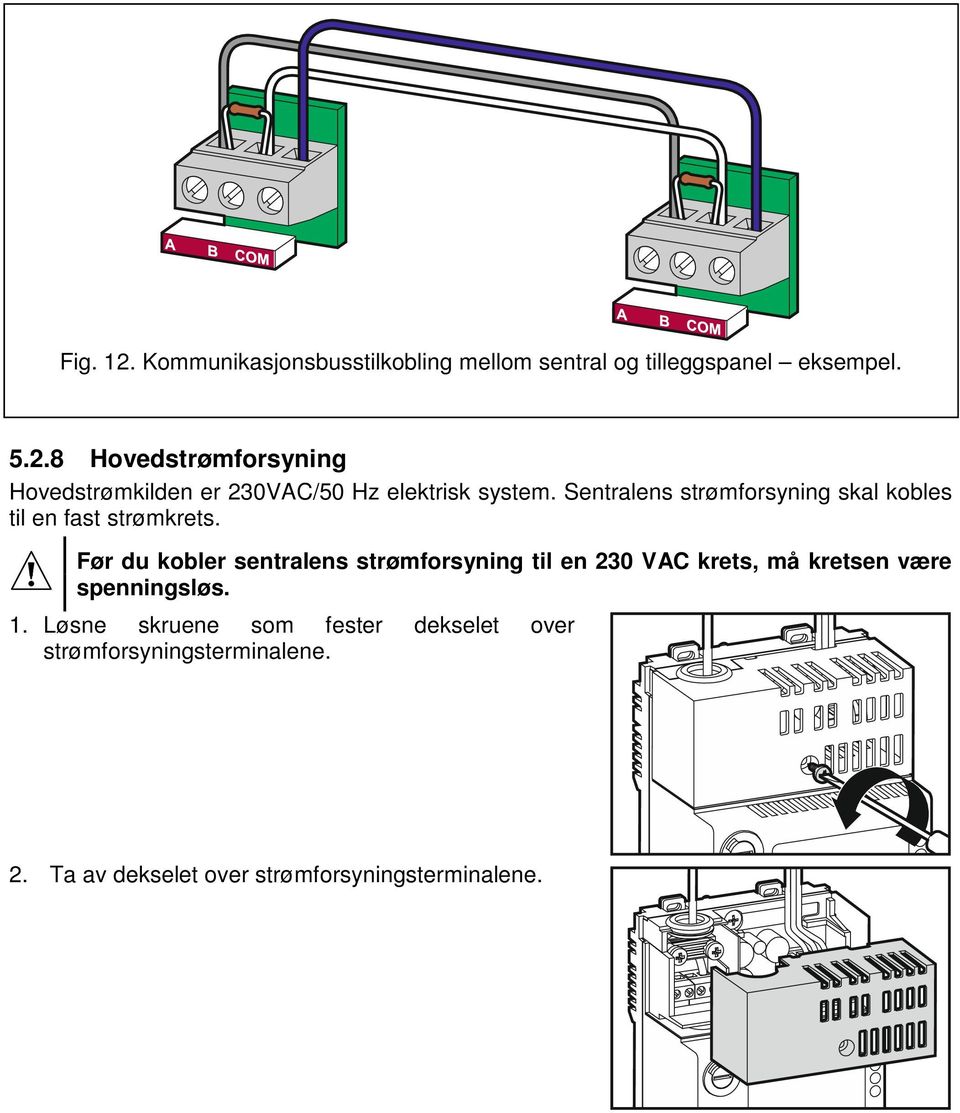 Før du kobler sentralens strømforsyning til en 230 VAC krets, må kretsen være spenningsløs. 1.