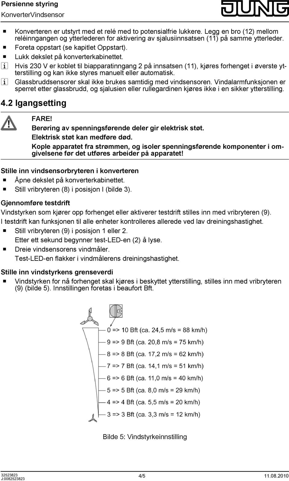 i Hvis 230 V er koblet til biapparatinngang 2 på innsatsen (11), kjøres forhenget i øverste ytterstilling og kan ikke styres manuelt eller automatisk.