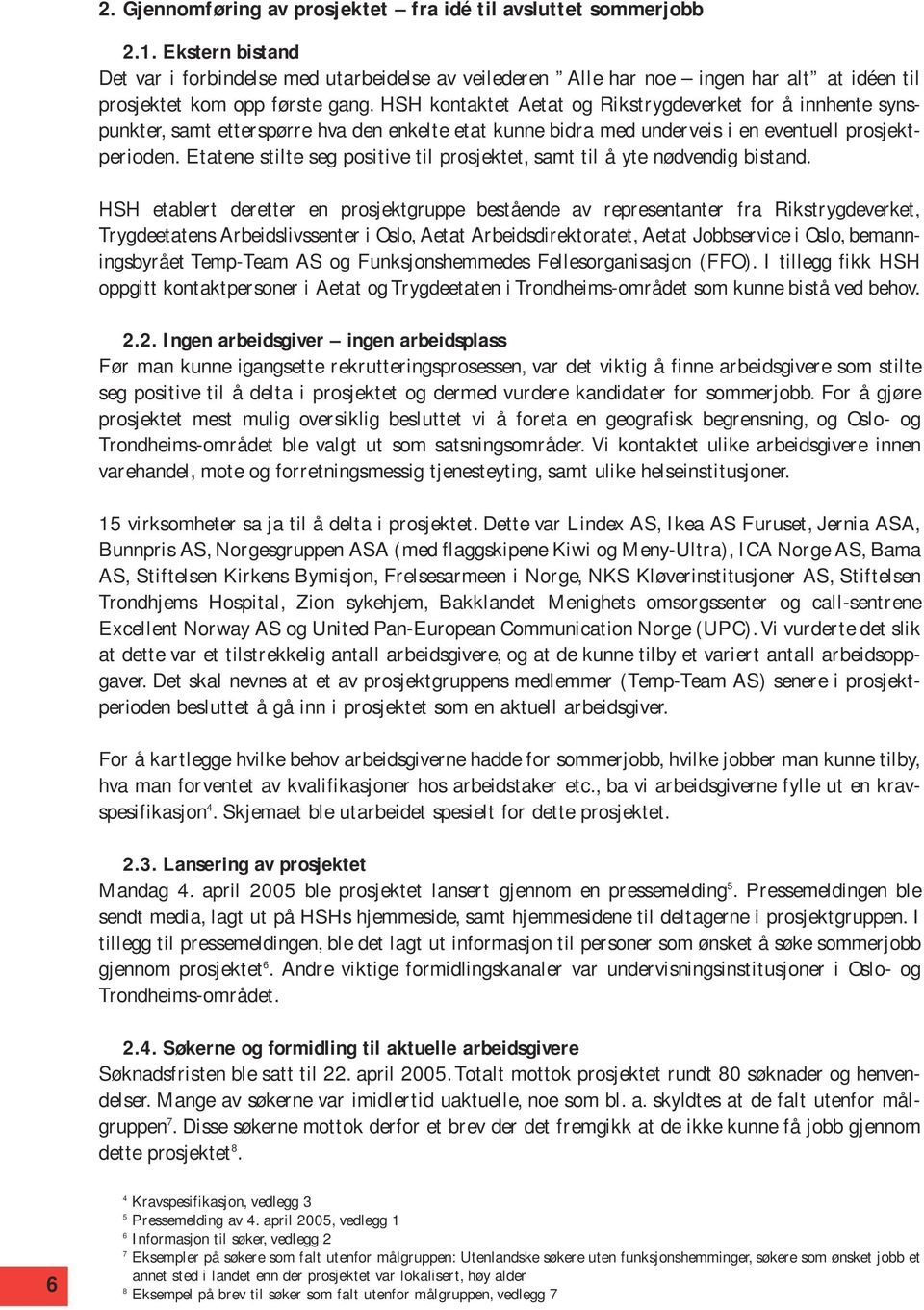 HSH kontaktet Aetat og Rikstrygdeverket for å innhente synspunkter, samt etterspørre hva den enkelte etat kunne bidra med underveis i en eventuell prosjektperioden.