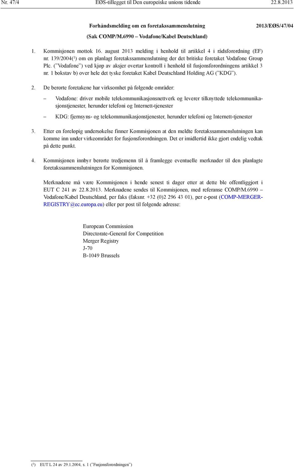 ( Vodafone ) ved kjøp av aksjer overtar kontroll i henhold til fusjonsforordningens artikkel 3 nr. 1 bokstav b) over hele det tyske foretaket Kabel Deutschland Holding AG ( KDG ). 2.