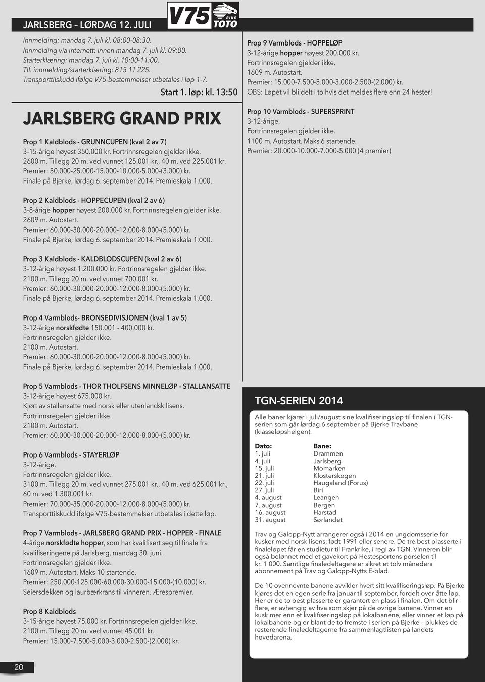 13:50 JARLSBERG GRAND PRIX Prop 1 Kaldblods - GRUNNCUPEN (kval 2 av 7) 3-15-årige høyest 350.000 kr. 2600 m. Tillegg 20 m. ved vunnet 125.001 kr., 40 m. ved 225.001 kr. Premier: 50.000-25.000-15.