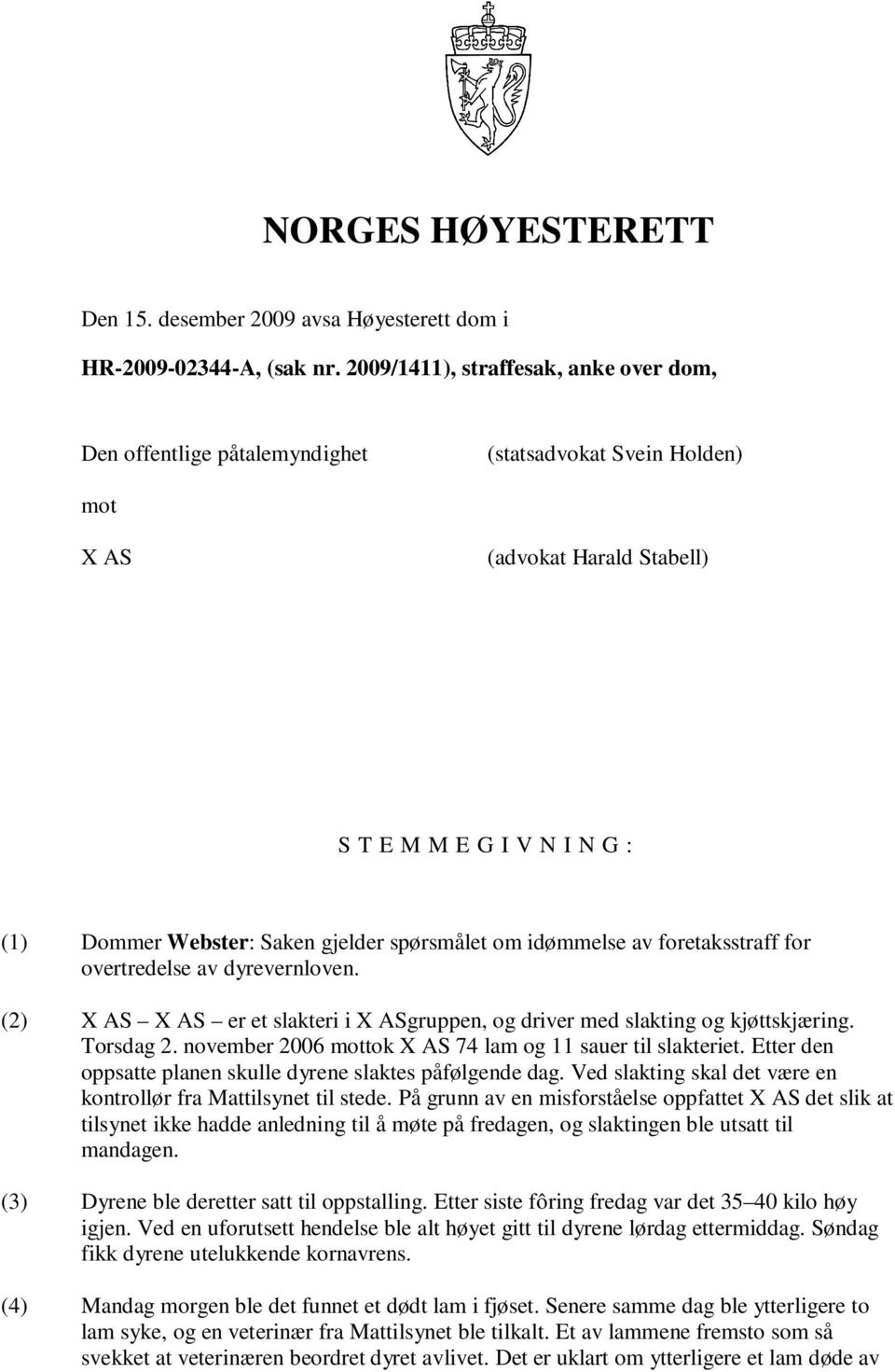 spørsmålet om idømmelse av foretaksstraff for overtredelse av dyrevernloven. (2) X AS X AS er et slakteri i X ASgruppen, og driver med slakting og kjøttskjæring. Torsdag 2.