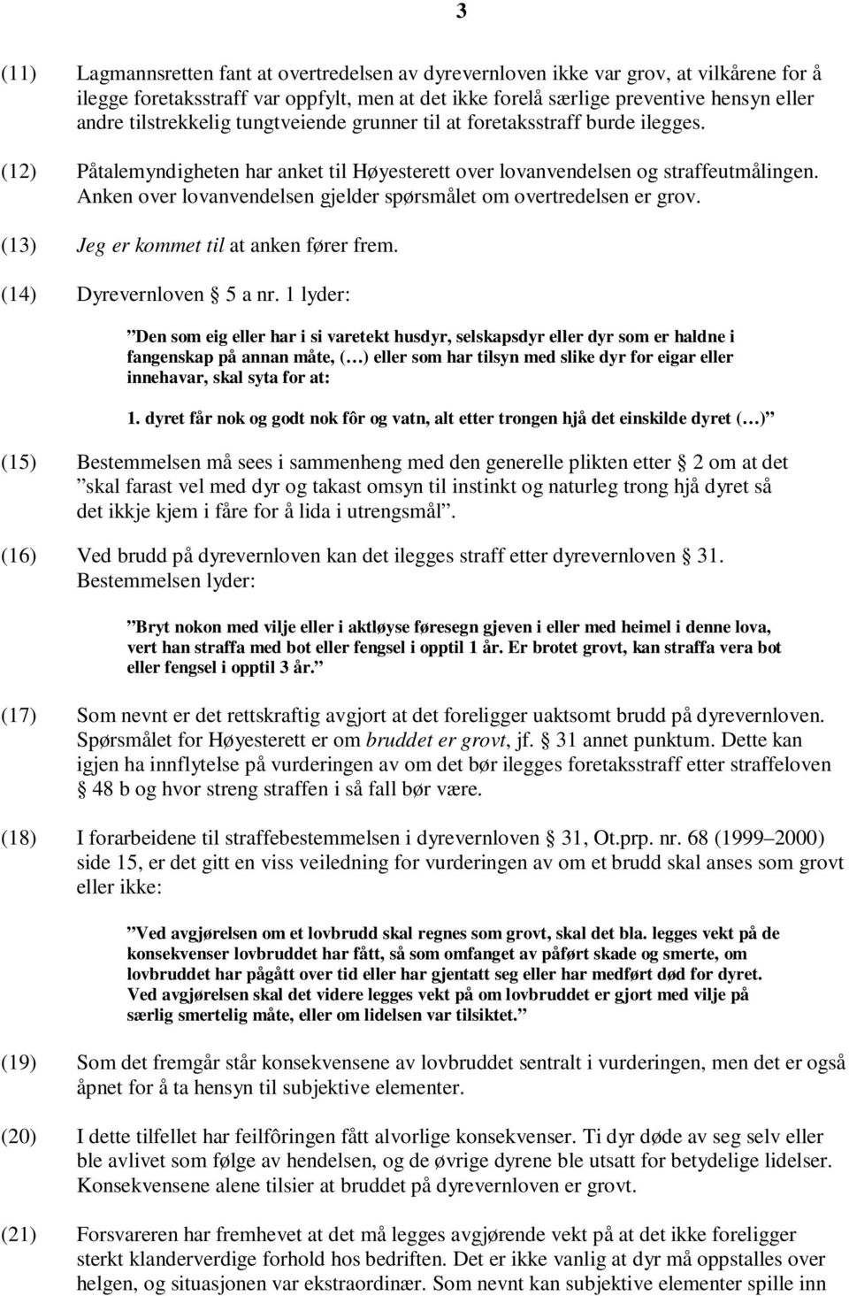 Anken over lovanvendelsen gjelder spørsmålet om overtredelsen er grov. (13) Jeg er kommet til at anken fører frem. (14) Dyrevernloven 5 a nr.