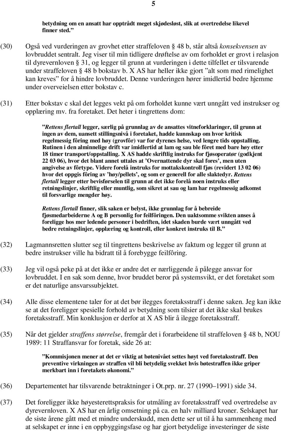 Jeg viser til min tidligere drøftelse av om forholdet er grovt i relasjon til dyrevernloven 31, og legger til grunn at vurderingen i dette tilfellet er tilsvarende under straffeloven 48 b bokstav b.