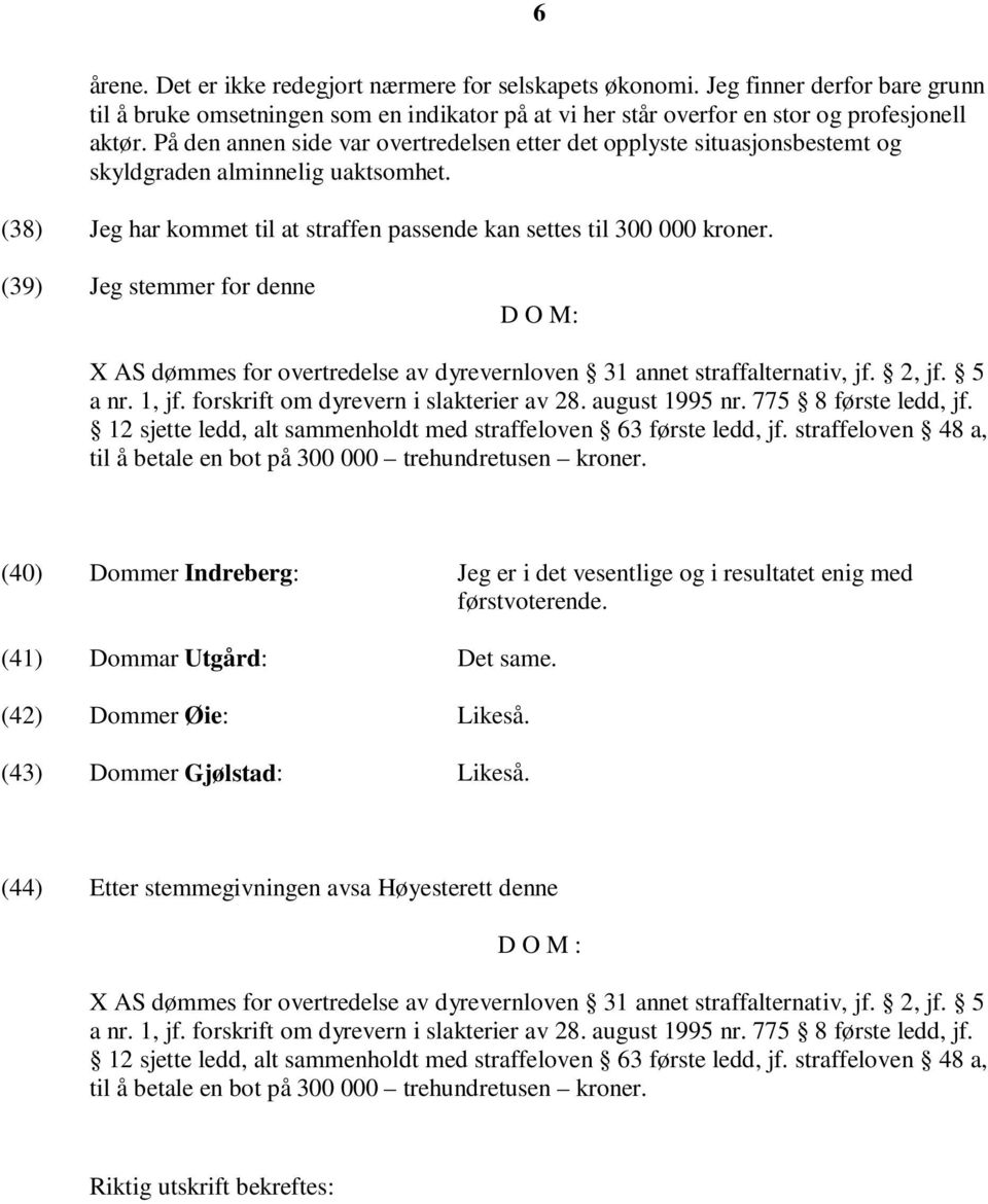 (39) Jeg stemmer for denne D O M: X AS dømmes for overtredelse av dyrevernloven 31 annet straffalternativ, jf. 2, jf. 5 a nr. 1, jf. forskrift om dyrevern i slakterier av 28. august 1995 nr.