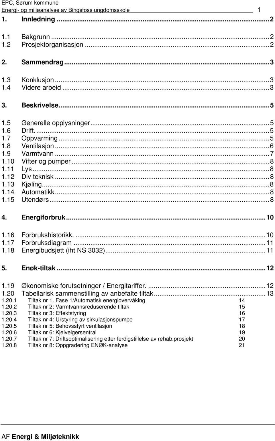 ..8 4. Energiforbruk...10 1.16 Forbrukshistorikk....10 1.17 Forbruksdiagram...11 1.18 Energibudsjett (iht NS 3032)...11 5. Enøk-tiltak...12 1.19 Økonomiske forutsetninger / Energitariffer....12 1.20 Tabellarisk sammenstilling av anbefalte tiltak.