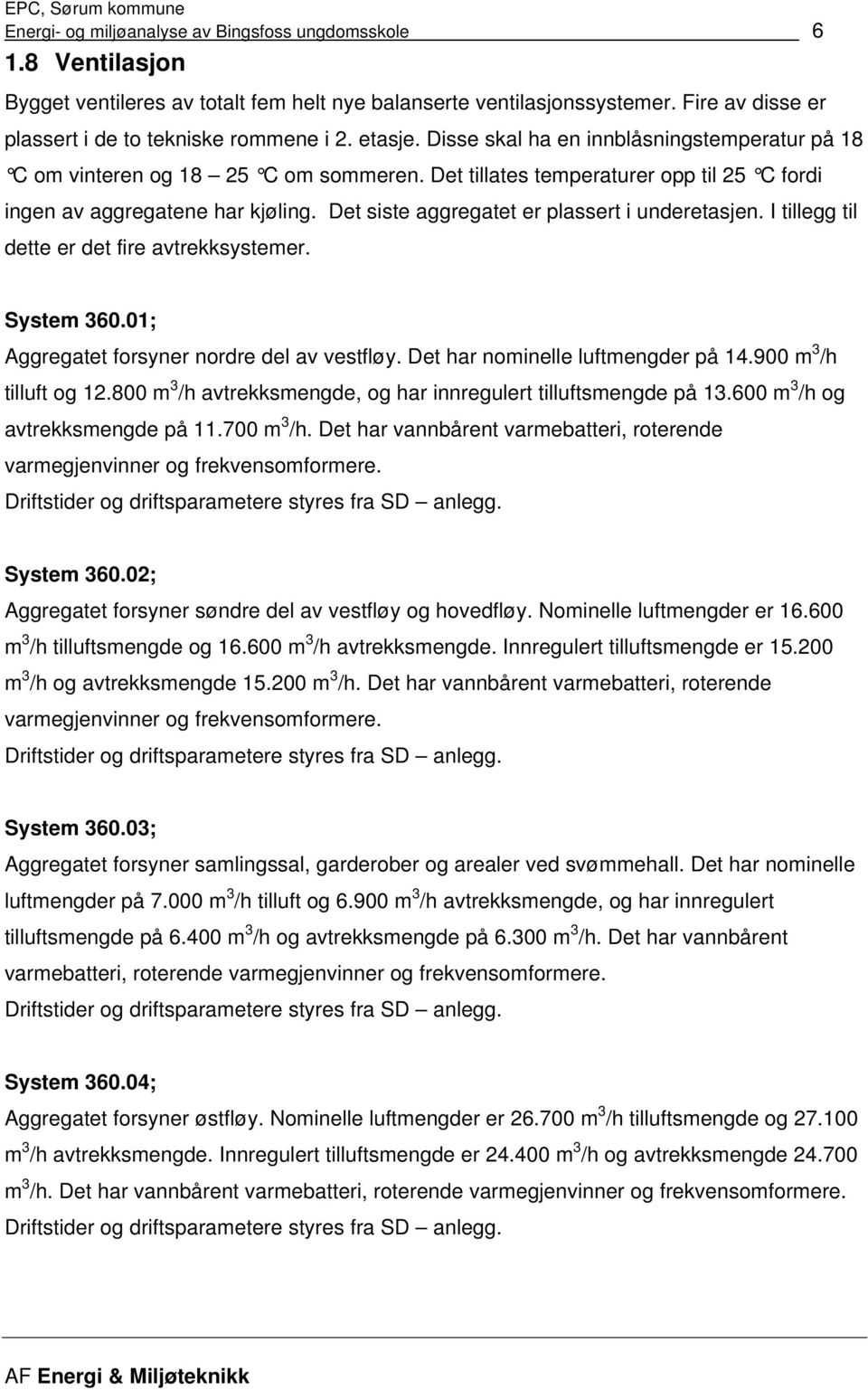 Det siste aggregatet er plassert i underetasjen. I tillegg til dette er det fire avtrekksystemer. System 360.01; Aggregatet forsyner nordre del av vestfløy. Det har nominelle luftmengder på 14.