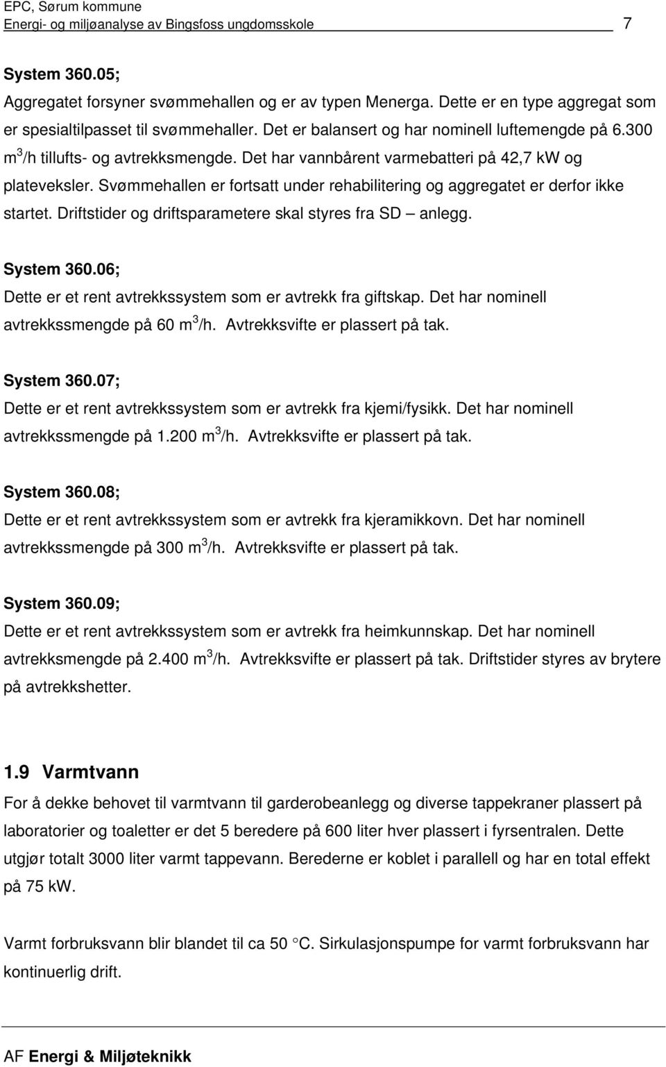 Svømmehallen er fortsatt under rehabilitering og aggregatet er derfor ikke startet. Driftstider og driftsparametere skal styres fra SD anlegg. System 360.