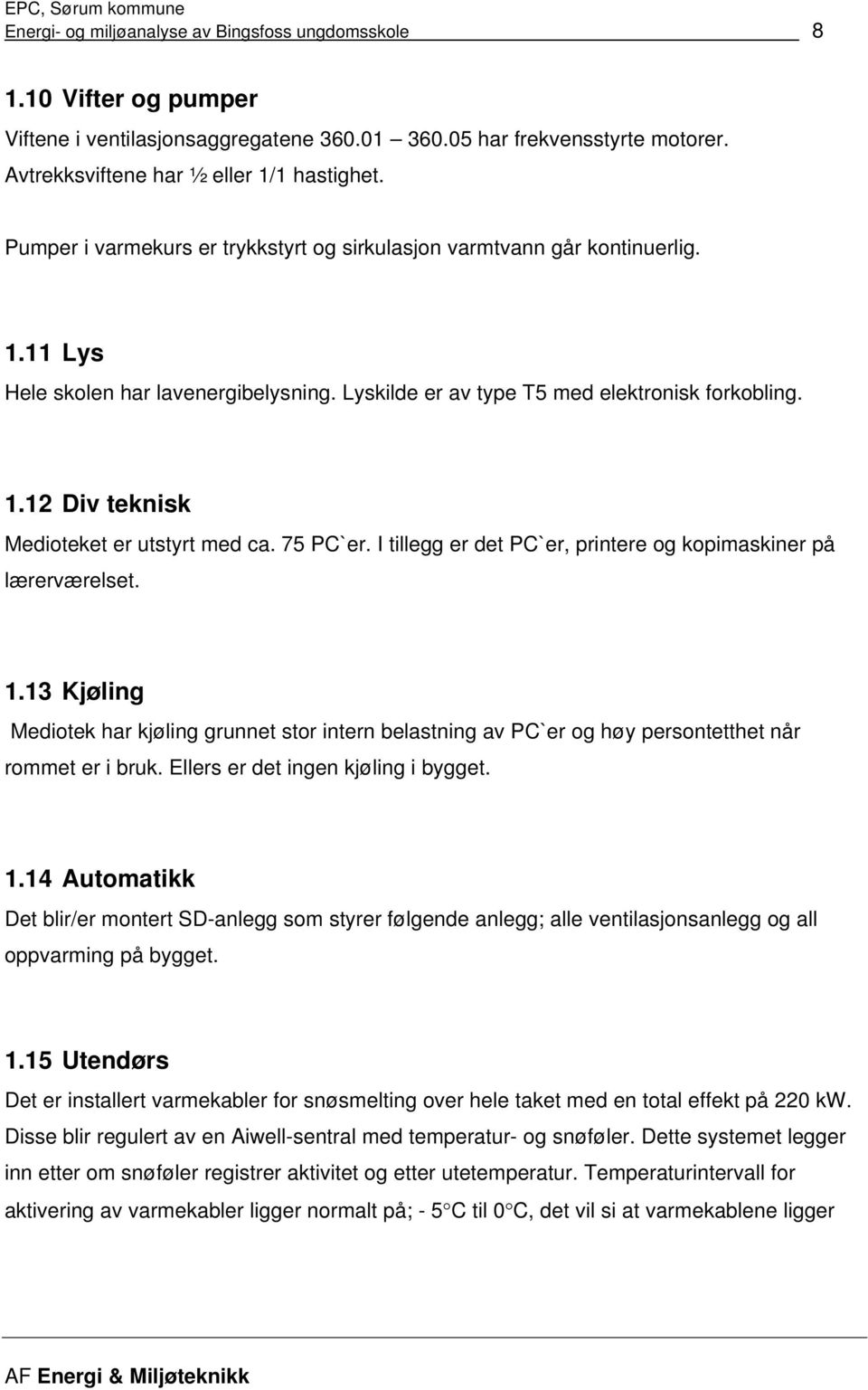 75 PC`er. I tillegg er det PC`er, printere og kopimaskiner på lærerværelset. 1.13 Kjøling Mediotek har kjøling grunnet stor intern belastning av PC`er og høy persontetthet når rommet er i bruk.