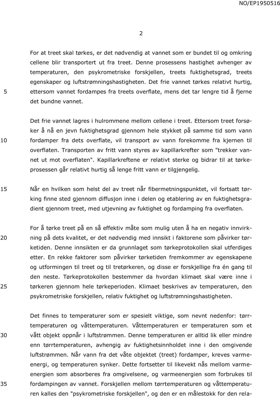 Det frie vannet tørkes relativt hurtig, ettersom vannet fordampes fra treets overflate, mens det tar lengre tid å fjerne det bundne vannet. Det frie vannet lagres i hulrommene mellom cellene i treet.