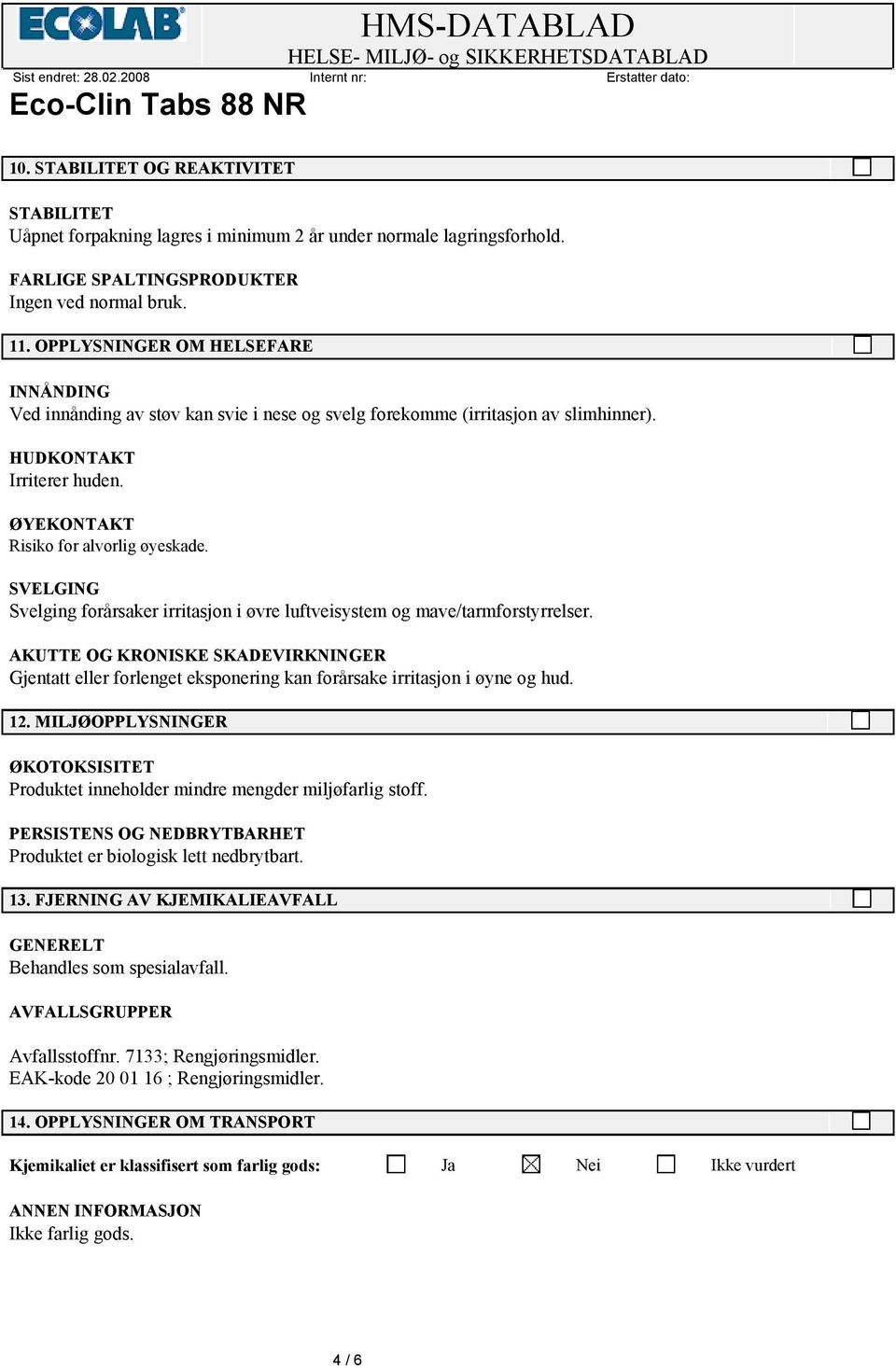 SVELGING Svelging forårsaker irritasjon i øvre luftveisystem og mave/tarmforstyrrelser. AKUTTE OG KRONISKE SKADEVIRKNINGER Gjentatt eller forlenget eksponering kan forårsake irritasjon i øyne og hud.