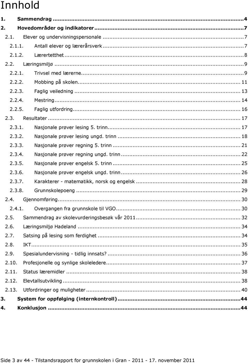 trinn... 18 2.3.3. Nasjonale prøver regning 5. trinn... 21 2.3.4. Nasjonale prøver regning ungd. trinn... 22 2.3.5. Nasjonale prøver engelsk 5. trinn... 25 2.3.6. Nasjonale prøver engelsk ungd. trinn... 26 2.