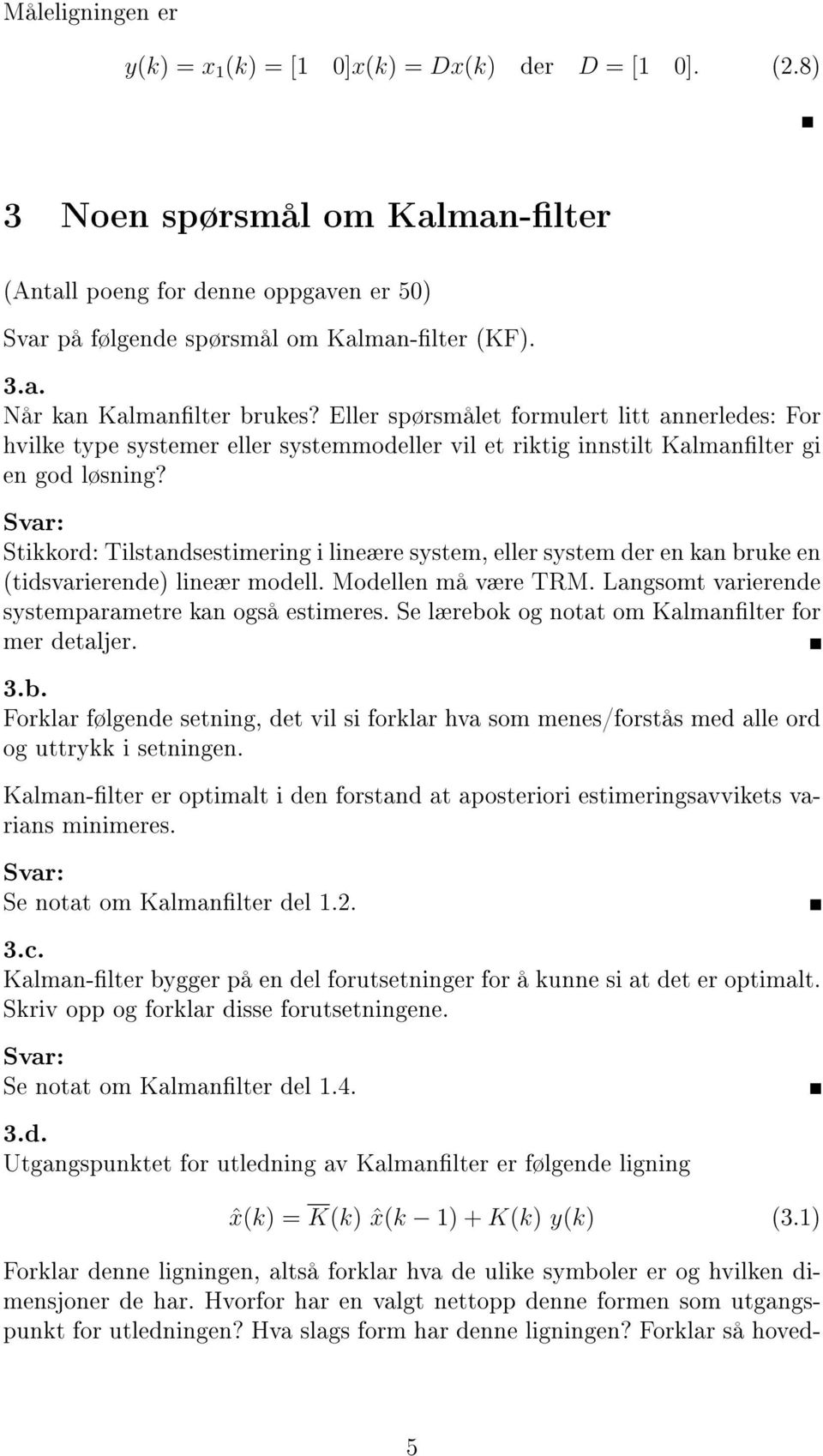 Stikkor: Tilstansestimering i lineære system, eller system er en kan bruke en (tisvarierene) lineær moell. Moellen må være TRM. Langsomt varierene systemparametre kan også estimeres.