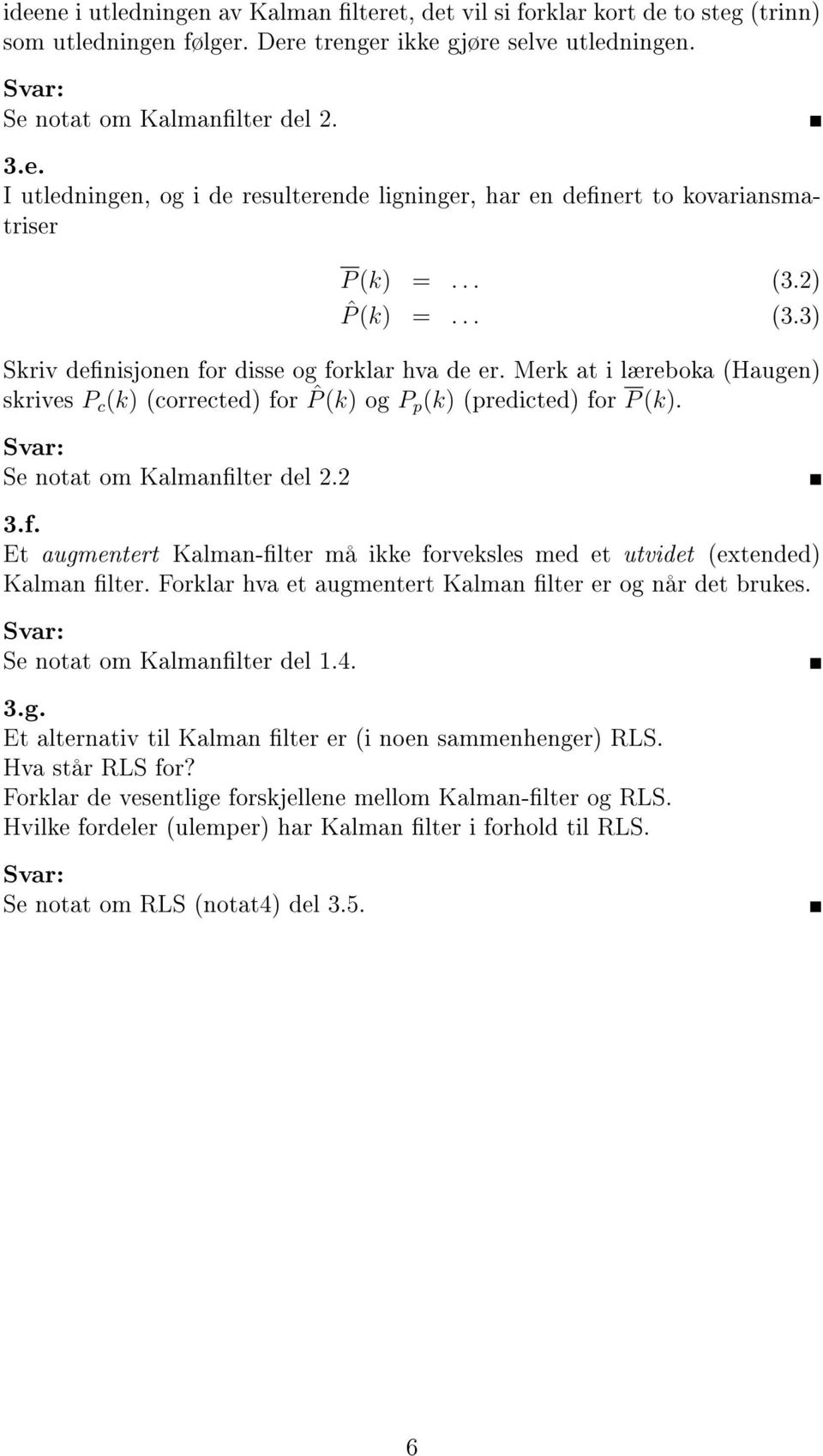 2 3.f. Et augmentert Kalman-lter må ikke forveksles me et utviet (extene) Kalman lter. Forklar hva et augmentert Kalman lter er og når et brukes. Se notat om Kalmanlter el 1.4. 3.g. Et alternativ til Kalman lter er (i noen sammenhenger) RLS.