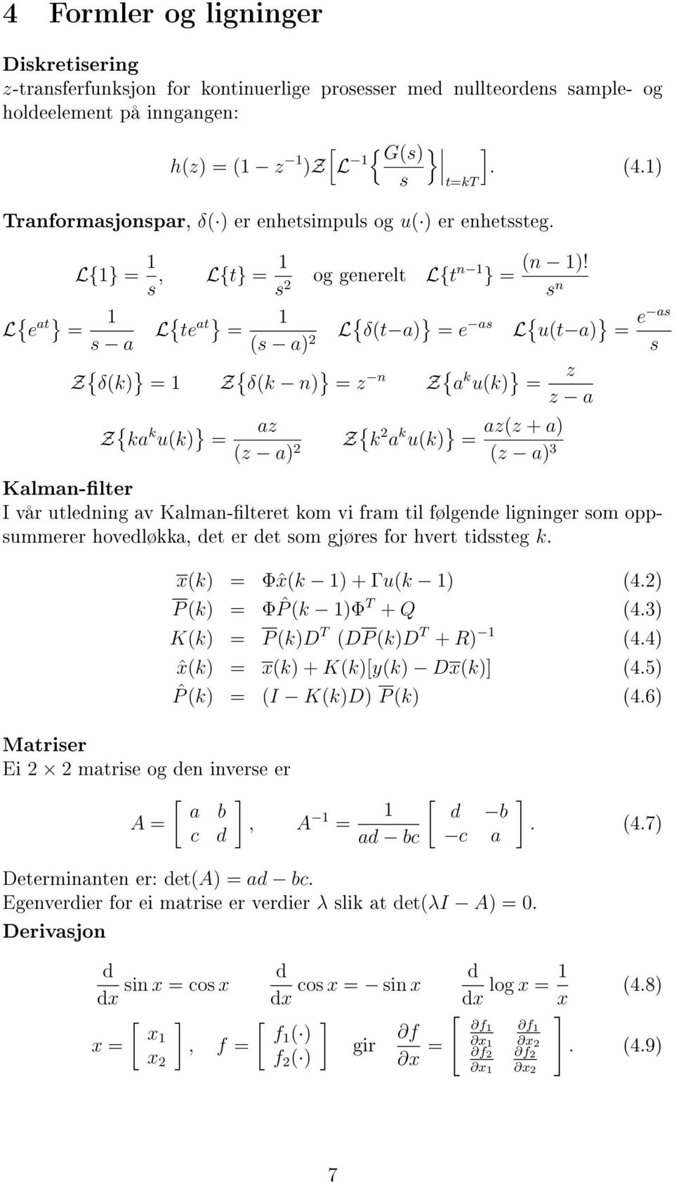 s n 1 L { δ(t a) } = e as L { u(t a) } = e as (s a) 2 s L{1} = 1 s, L{t} = 1 s 2 og generelt L{t n 1 } = L { te at} = Z { δ(k) } = 1 Z { δ(k n) } = z n Z { a k u(k) } = z z a Z { ka k u(k) } = az (z
