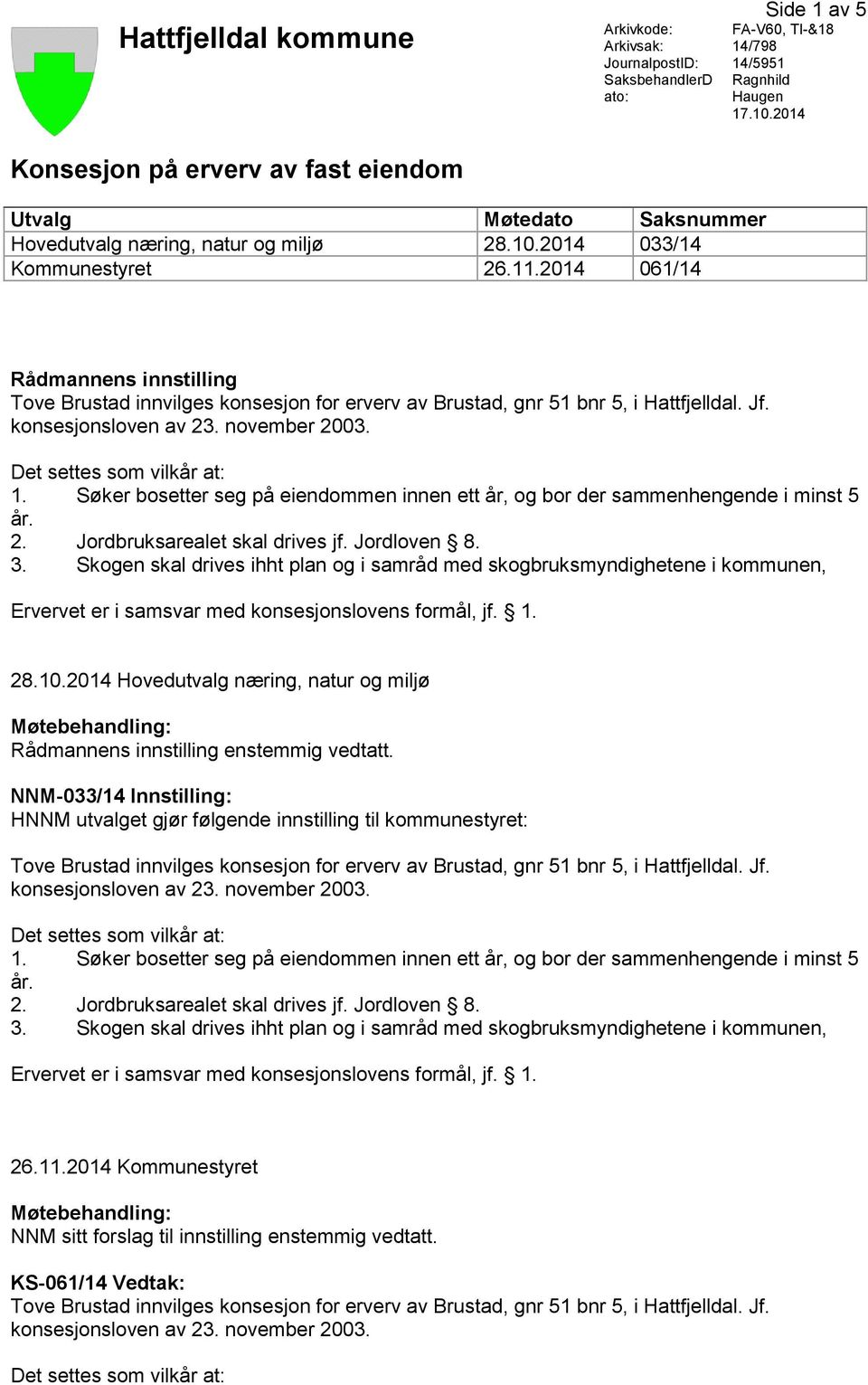 2014 061/14 Rådmannens innstilling 28.10.2014 Hovedutvalg næring, natur og miljø Møtebehandling: Rådmannens innstilling enstemmig vedtatt.