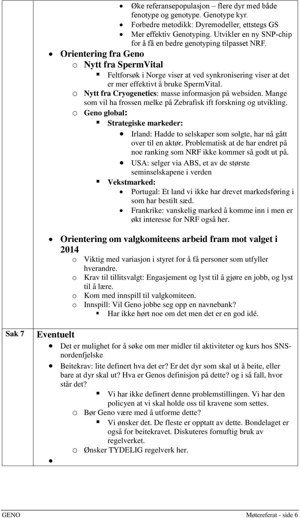 Orientering fra Geno o Nytt fra SpermVital Feltforsøk i Norge viser at ved synkronisering viser at det er mer effektivt å bruke SpermVital. o Nytt fra Cryogenetics: masse informasjon på websiden.