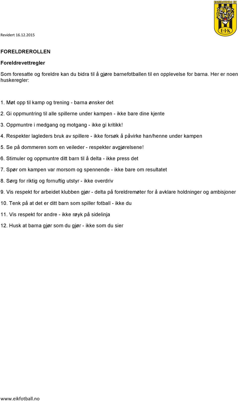 Respekter lagleders bruk av spillere - ikke forsøk å påvirke han/henne under kampen 5. Se på dommeren som en veileder - respekter avgjørelsene! 6.