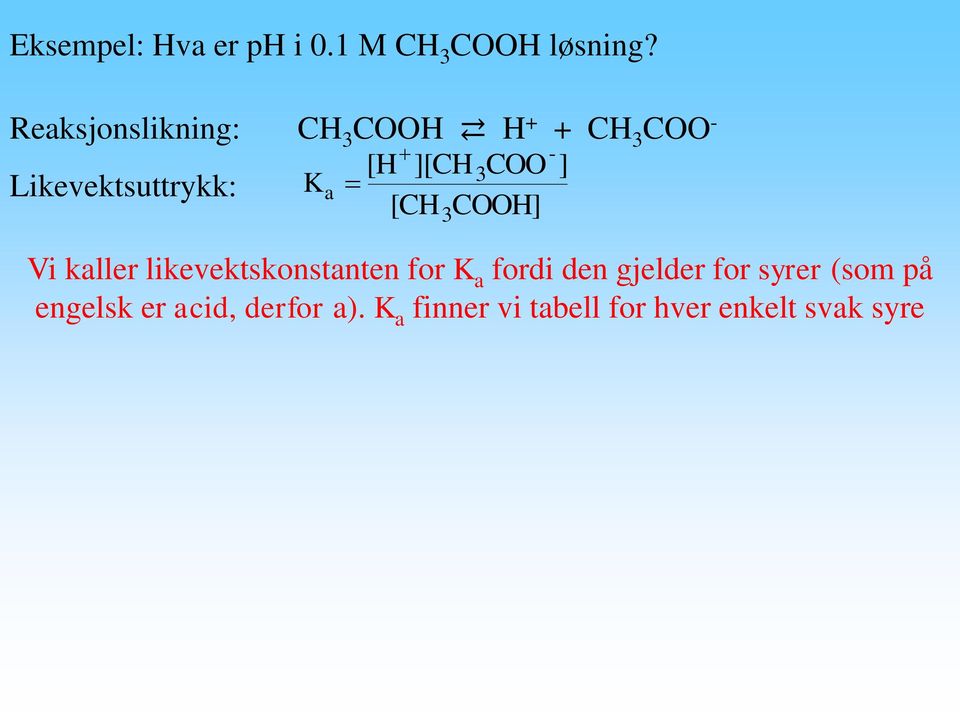 Likevektsuttrykk: K a [CH COOH] 3 Vi kaller likevektskonstanten for K a