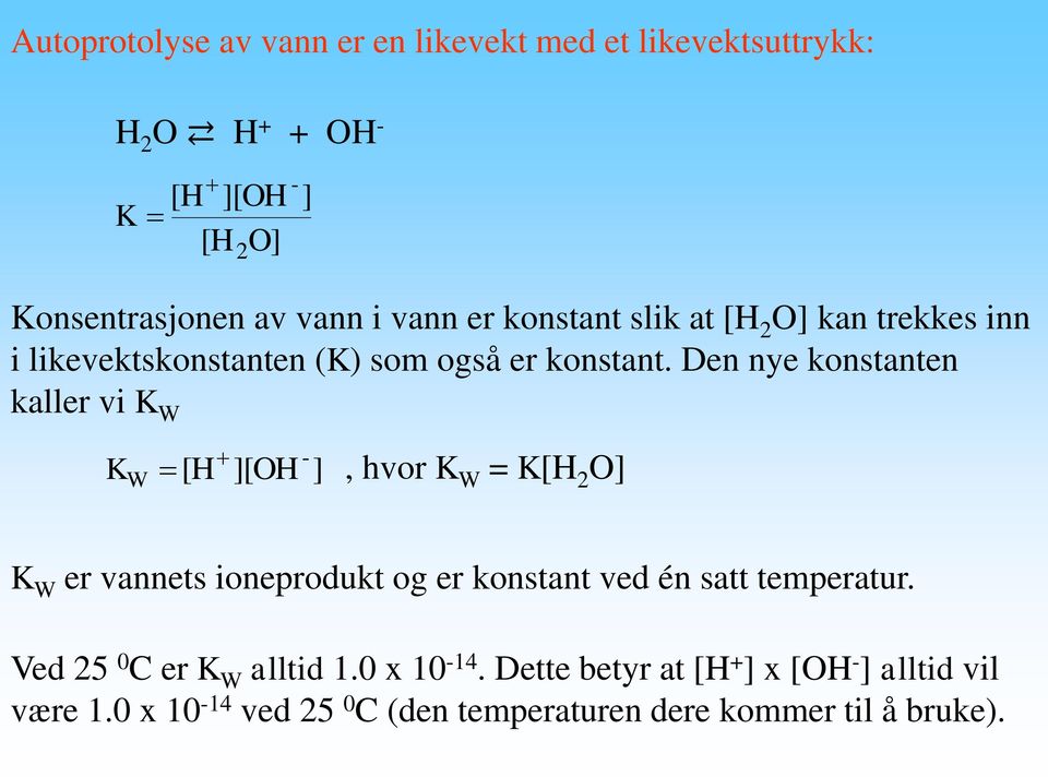 Den nye konstanten kaller vi K W K [H ][OH ], hvor K W = K[H 2 O] W K W er vannets ioneprodukt og er konstant ved én satt