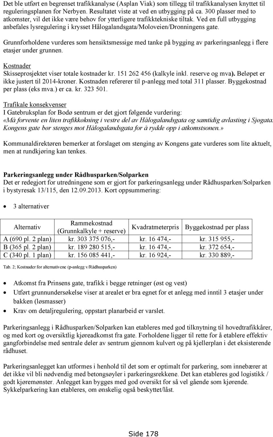 Grunnforholdene vurderes som hensiktsmessige med tanke på bygging av parkeringsanlegg i flere etasjer under grunnen. Kostnader Skisseprosjektet viser totale kostnader kr. 151 262 456 (kalkyle inkl.