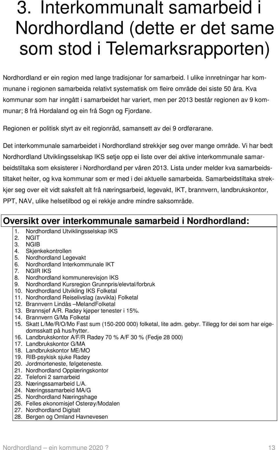 Kva kommunar som har inngått i samarbeidet har variert, men per 2013 består regionen av 9 kommunar; 8 frå Hordaland og ein frå Sogn og Fjordane.