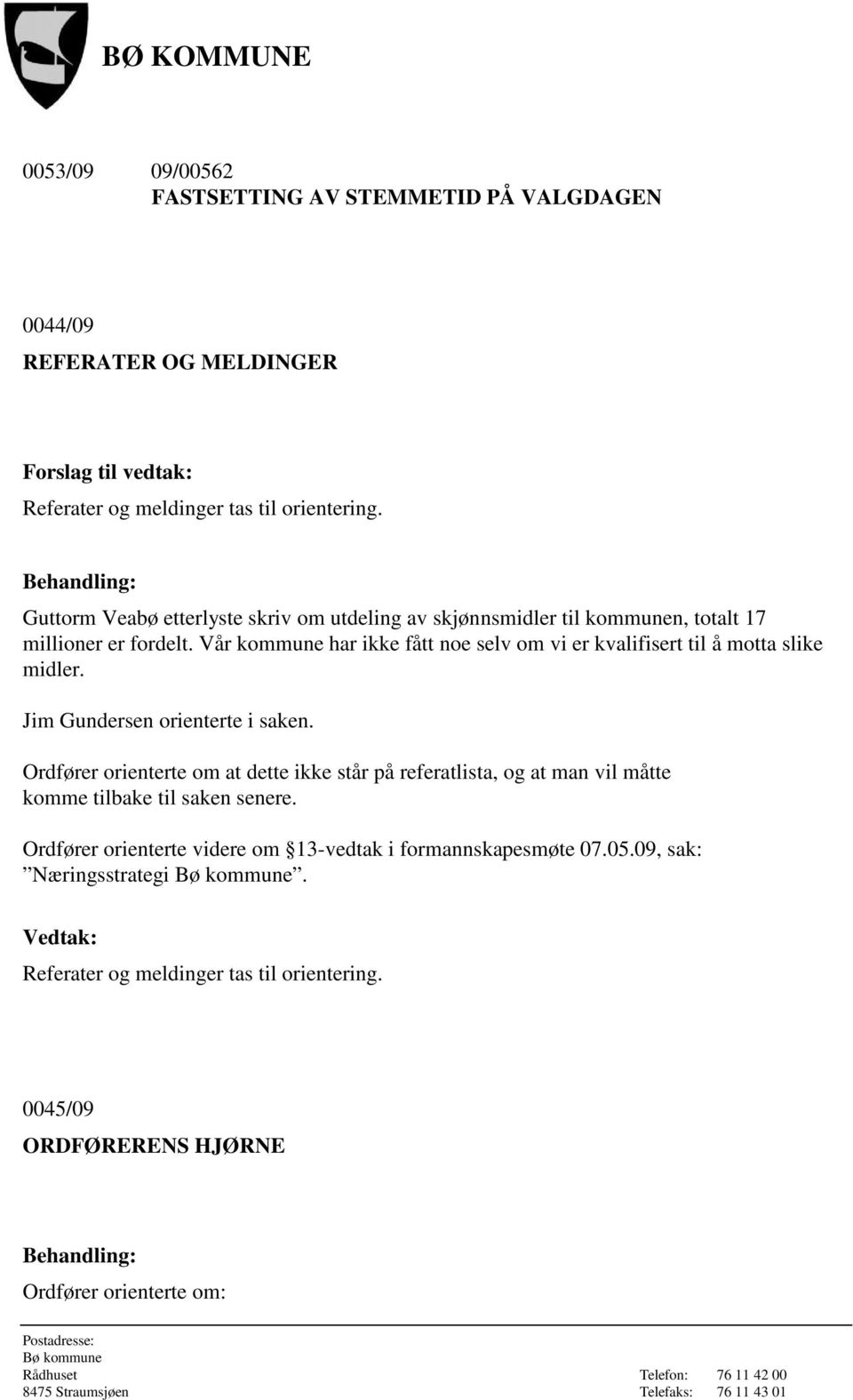 Vår kommune har ikke fått noe selv om vi er kvalifisert til å motta slike midler. Jim Gundersen orienterte i saken.