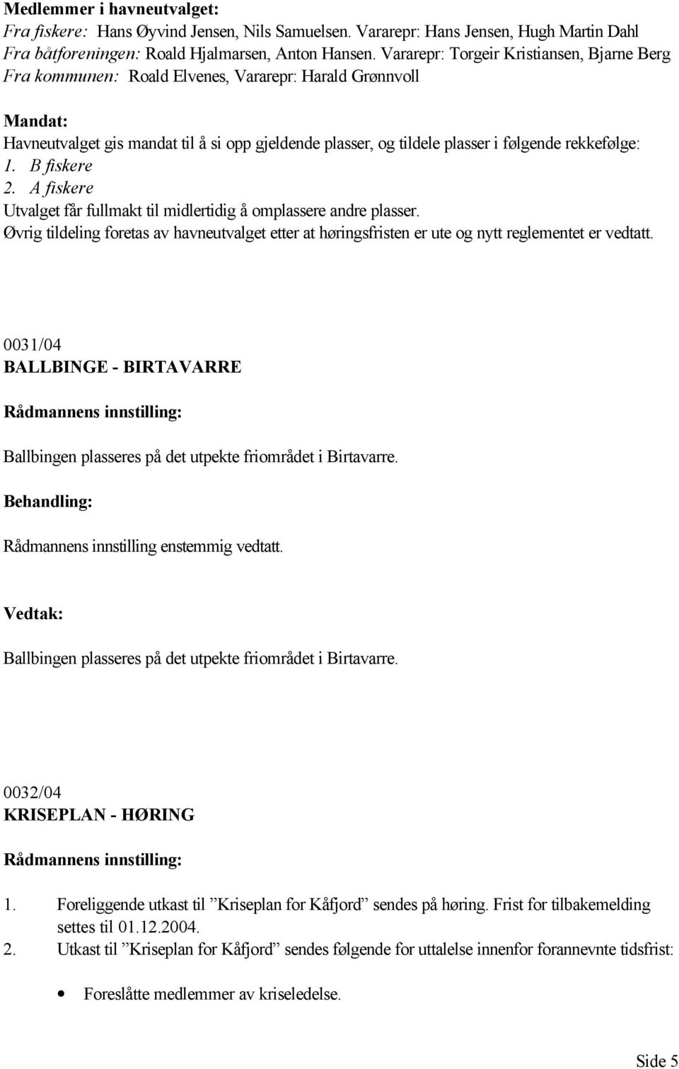 rekkefølge: 1. B fiskere 2. A fiskere Utvalget får fullmakt til midlertidig å omplassere andre plasser.